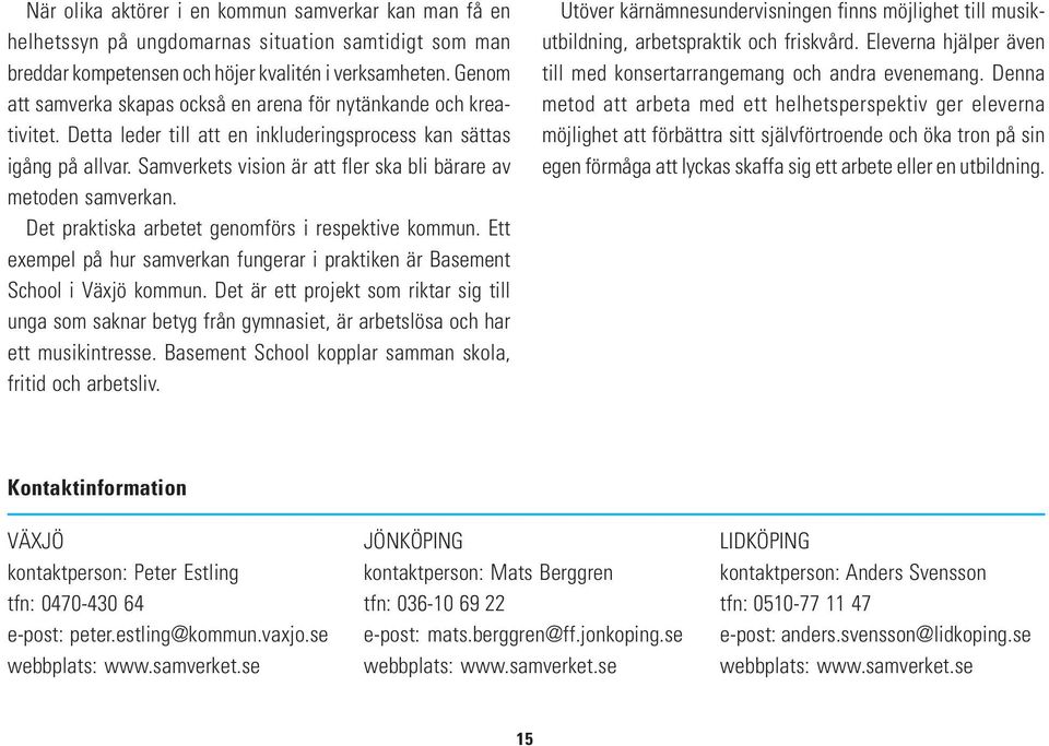 Samverkets vision är att fler ska bli bärare av metoden samverkan. Det praktiska arbetet genomförs i respektive kommun.