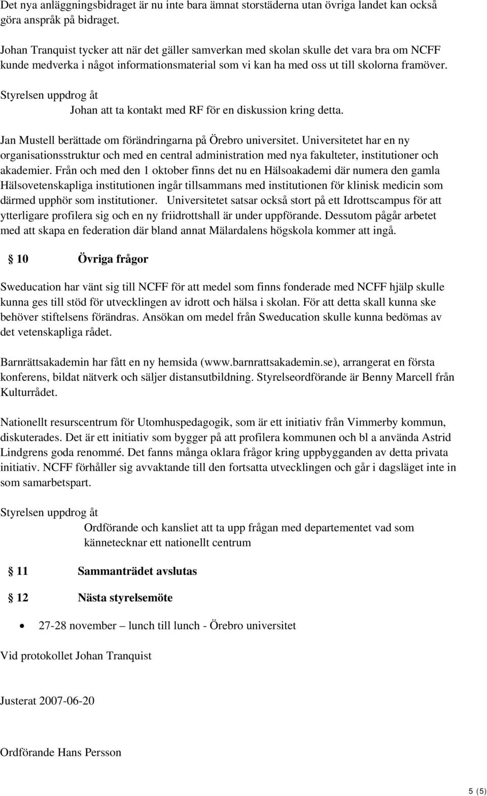 Styrelsen uppdrog åt Johan att ta kontakt med RF för en diskussion kring detta. Jan Mustell berättade om förändringarna på Örebro universitet.