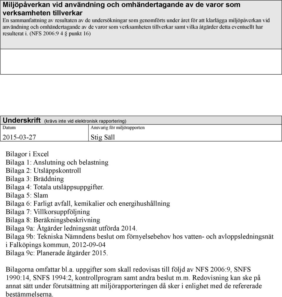 (NFS 2006:9 4 punkt 16) Underskrift (krävs inte vid elektronisk rapportering) Datum Ansvarig för miljörapporten 2015-03-27 Stig Säll Bilagor i Excel Bilaga 1: Anslutning och belastning Bilaga 2: