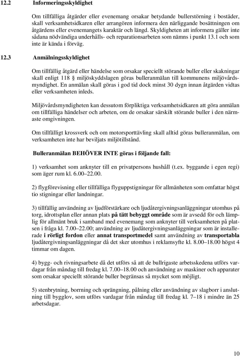 3 Anmälningsskyldighet Om tillfällig åtgärd eller händelse som orsakar speciellt störande buller eller skakningar skall enligt 118 miljöskyddslagen göras bulleranmälan till kommunens