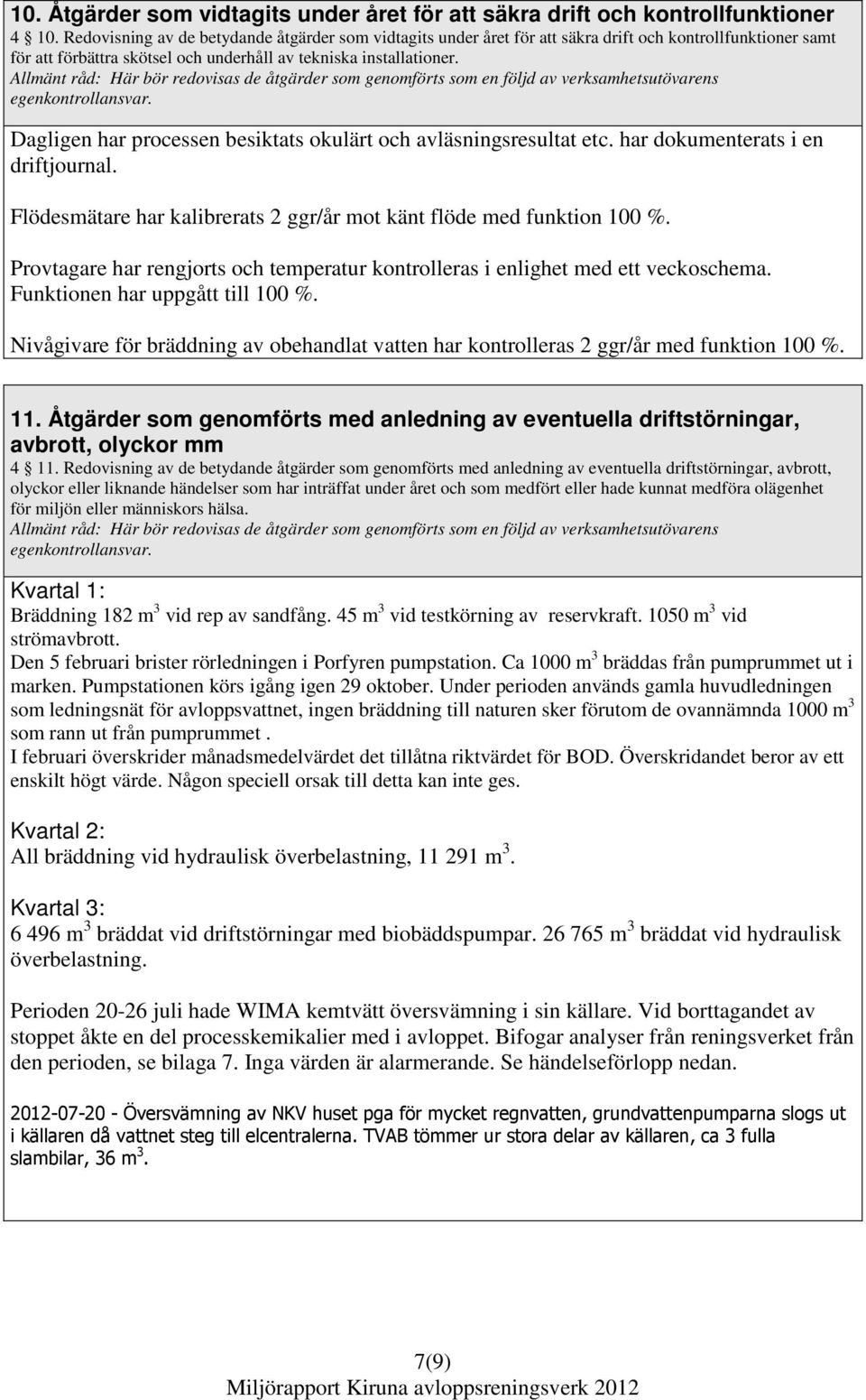 Dagligen har processen besiktats okulärt och avläsningsresultat etc. har dokumenterats i en driftjournal. Flödesmätare har kalibrerats 2 ggr/år mot känt flöde med funktion 100 %.