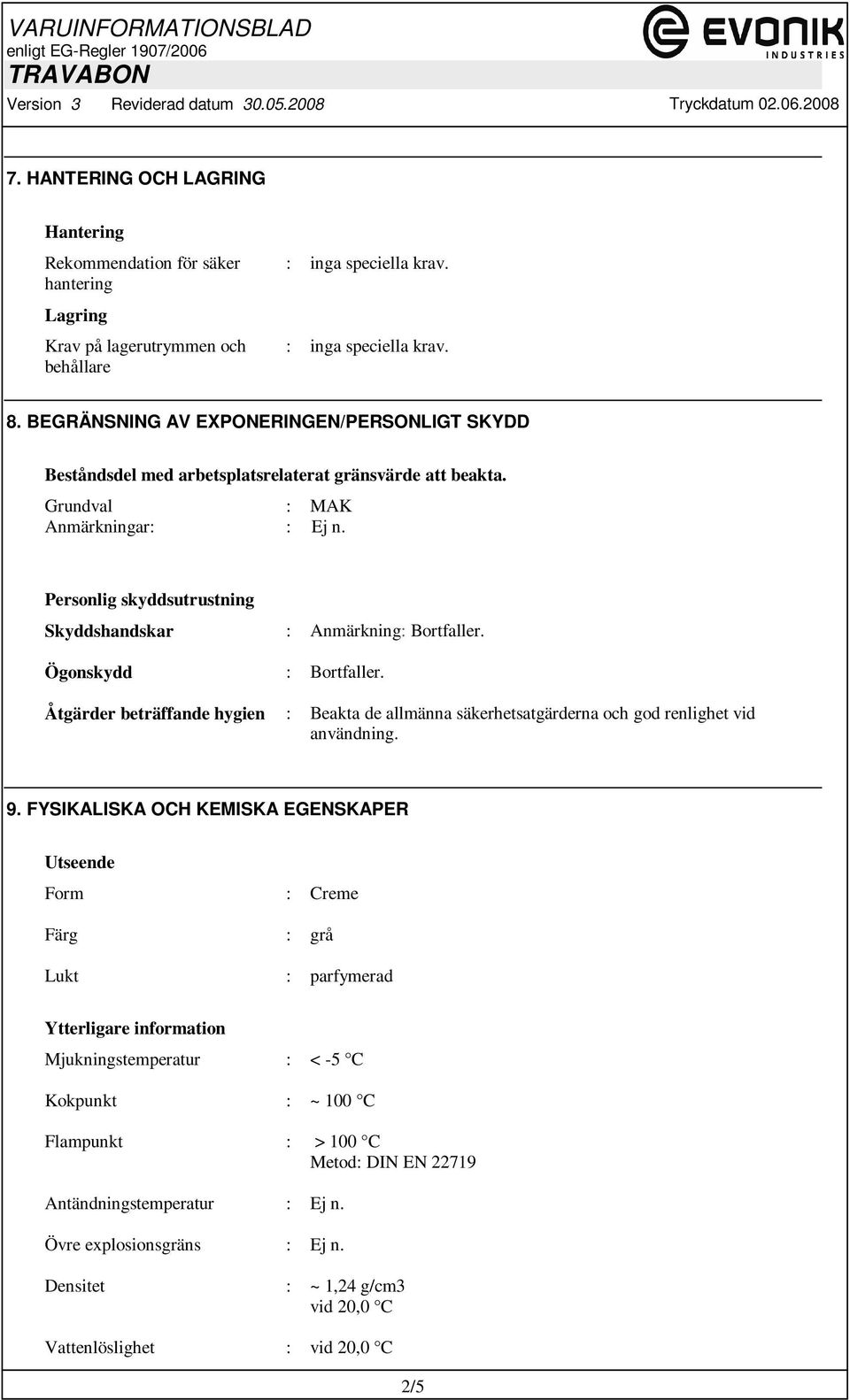 Personlig skyddsutrustning Skyddshandskar : Anmärkning: Bortfaller. Ögonskydd : Bortfaller. Åtgärder beträffande hygien : Beakta de allmänna säkerhetsatgärderna och god renlighet vid användning. 9.