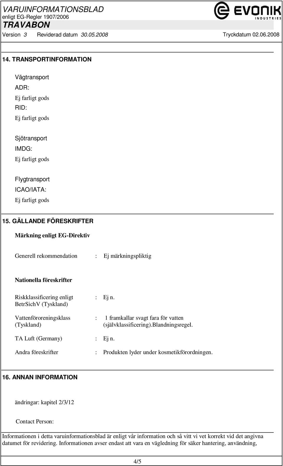 (Tyskland) : Ej n. : 1 framkallar svagt fara för vatten (självklassificering).blandningsregel. TA Luft (Germany) : Ej n. Andra föreskrifter : Produkten lyder under kosmetikförordningen. 16.