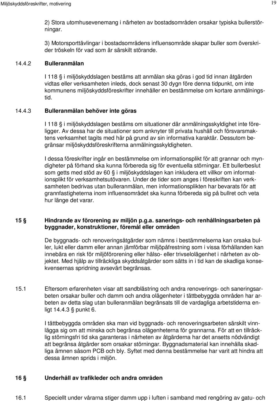 4.2 Bulleranmälan I 118 i miljöskyddslagen bestäms att anmälan ska göras i god tid innan åtgärden vidtas eller verksamheten inleds, dock senast 30 dygn före denna tidpunkt, om inte kommunens