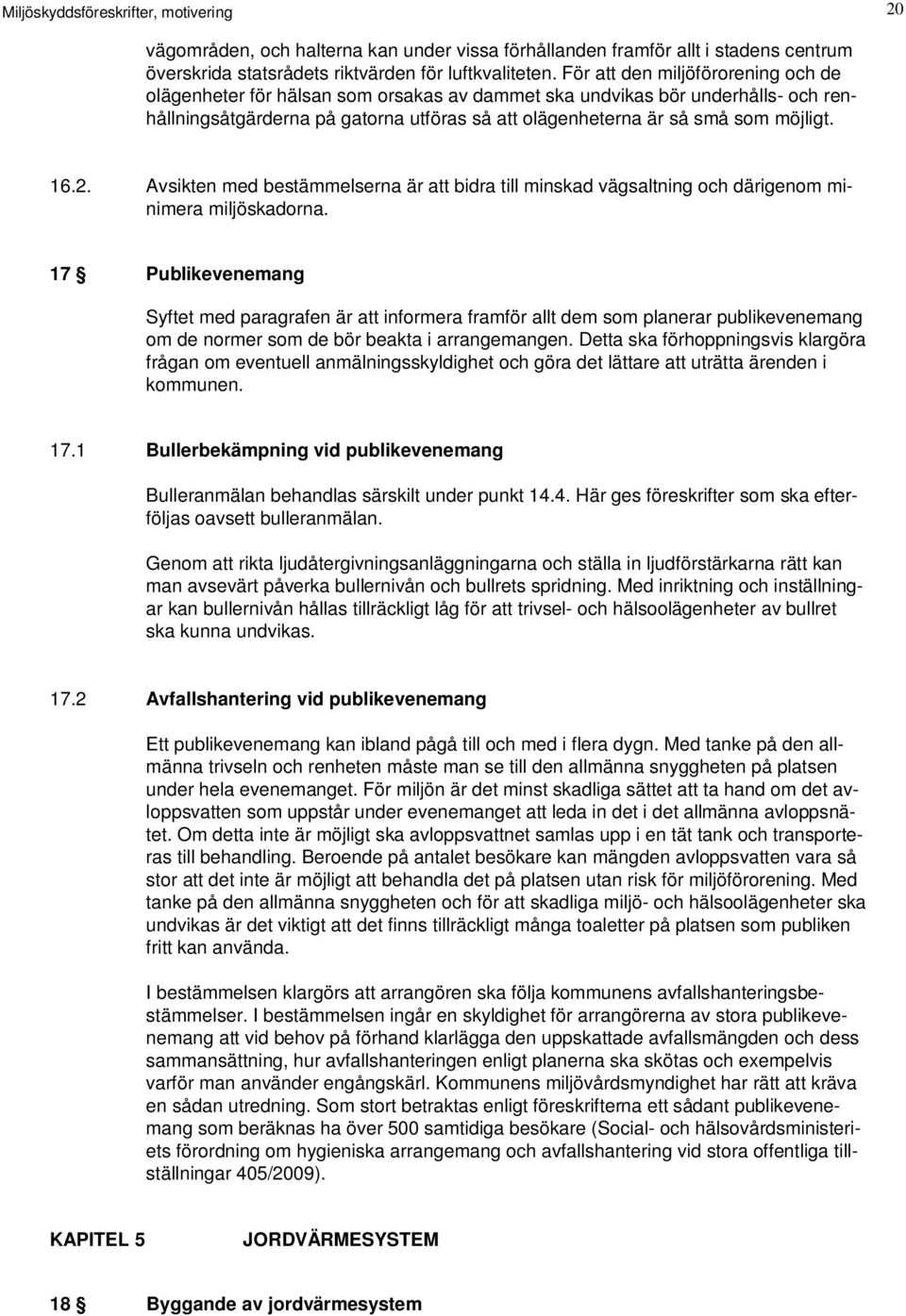 16.2. Avsikten med bestämmelserna är att bidra till minskad vägsaltning och därigenom minimera miljöskadorna.