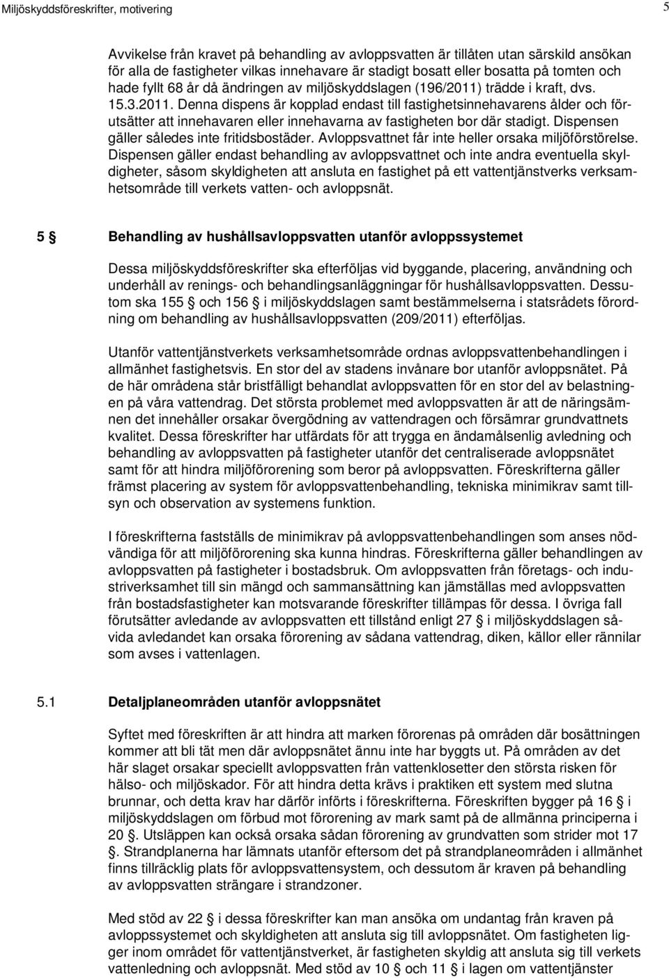 trädde i kraft, dvs. 15.3.2011. Denna dispens är kopplad endast till fastighetsinnehavarens ålder och förutsätter att innehavaren eller innehavarna av fastigheten bor där stadigt.