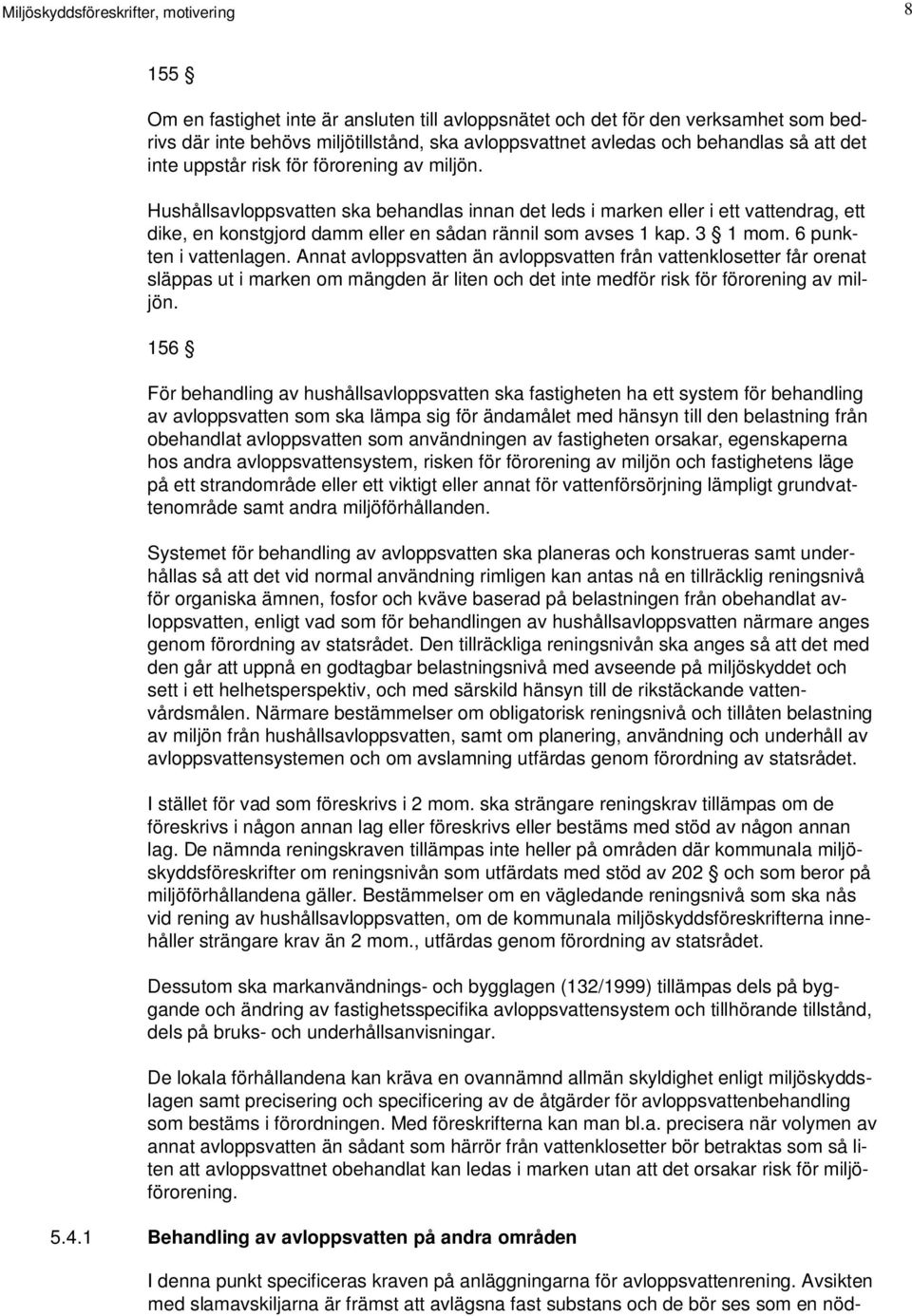 Hushållsavloppsvatten ska behandlas innan det leds i marken eller i ett vattendrag, ett dike, en konstgjord damm eller en sådan rännil som avses 1 kap. 3 1 mom. 6 punkten i vattenlagen.