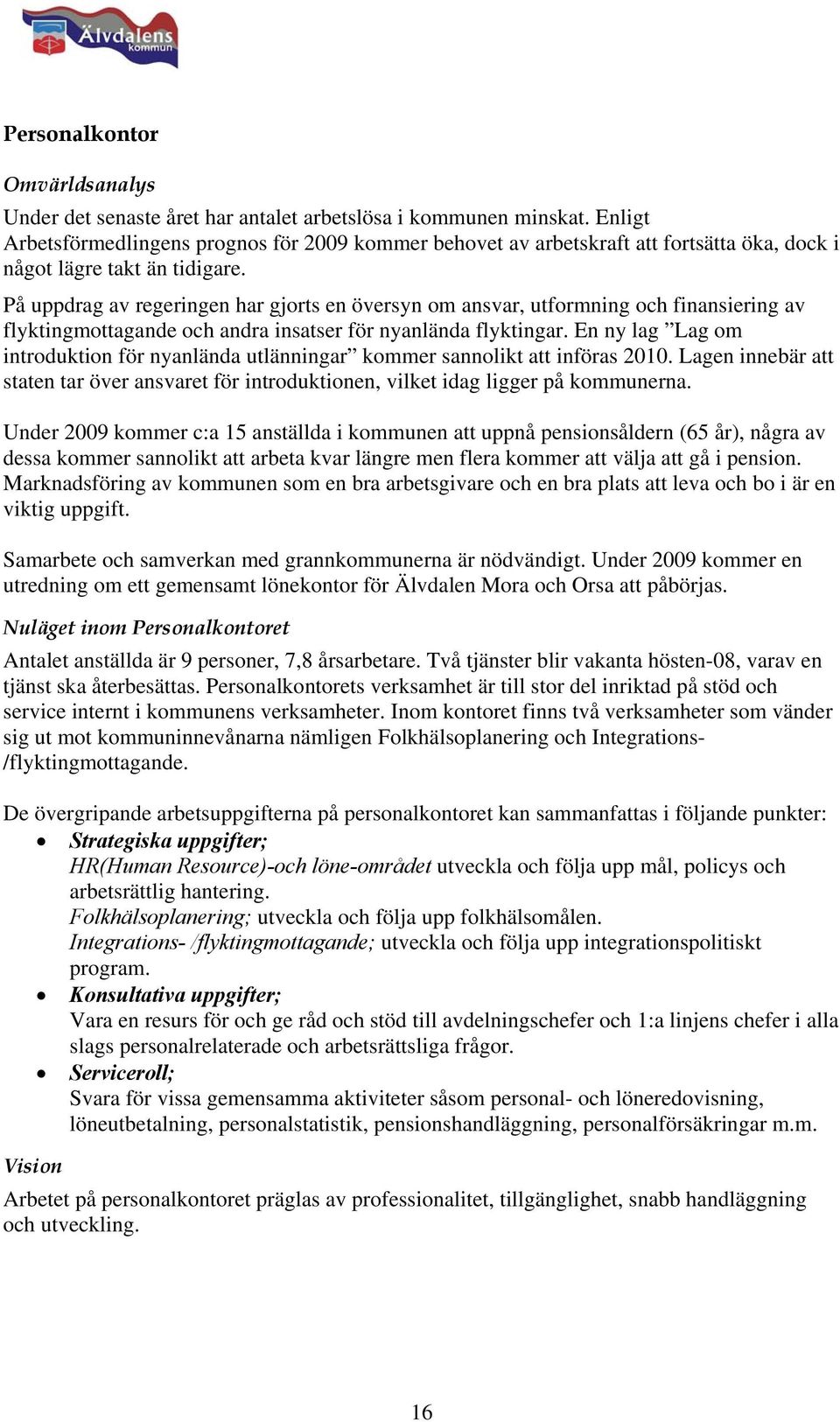 På uppdrag av regeringen har gjorts en översyn om ansvar, utformning och finansiering av flyktingmottagande och andra insatser för nyanlända flyktingar.