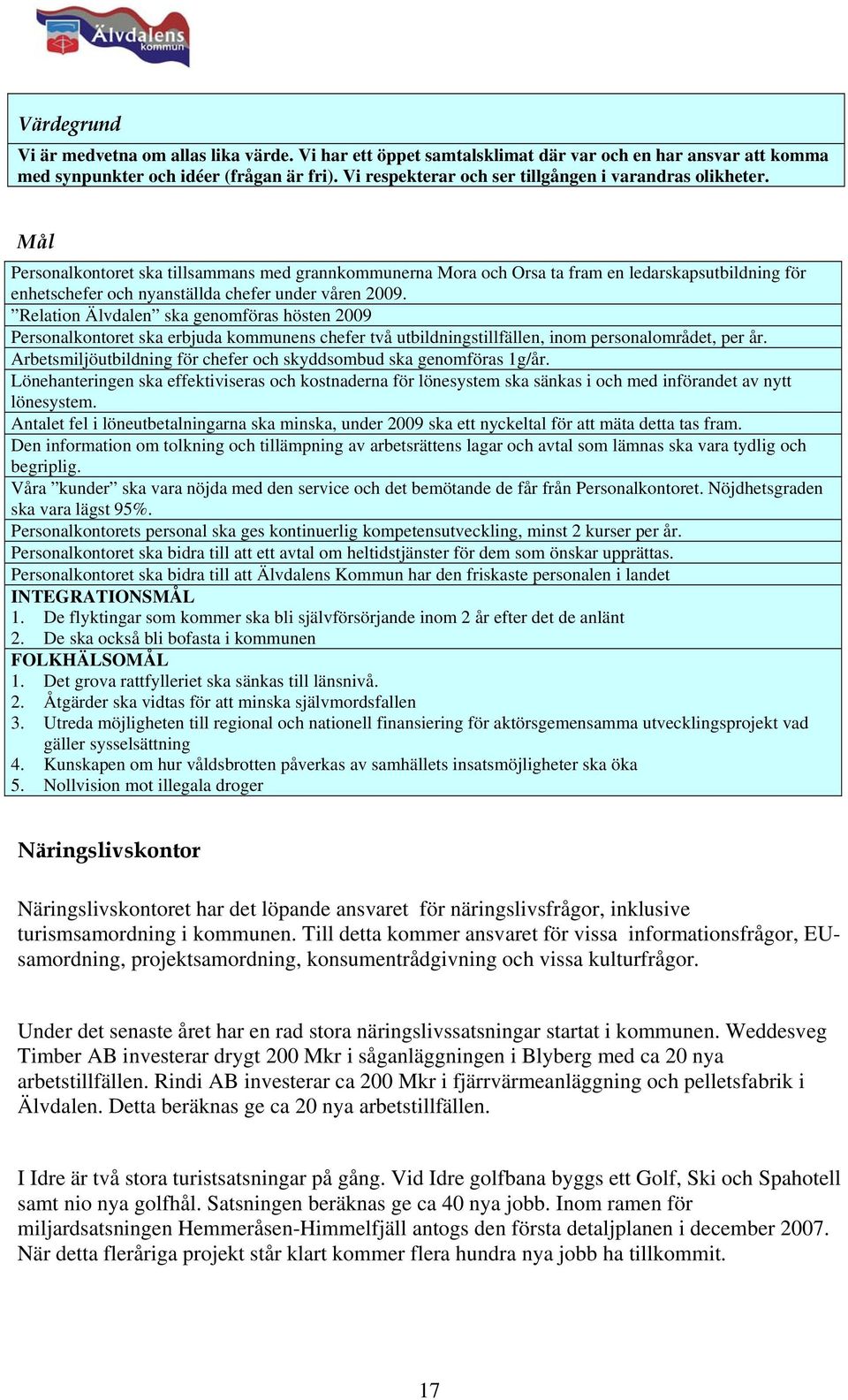 Mål Personalkontoret ska tillsammans med grannkommunerna Mora och Orsa ta fram en ledarskapsutbildning för enhetschefer och nyanställda chefer under våren 2009.