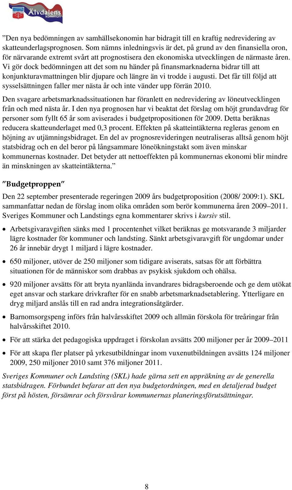 Vi gör dock bedömningen att det som nu händer på finansmarknaderna bidrar till att konjunkturavmattningen blir djupare och längre än vi trodde i augusti.