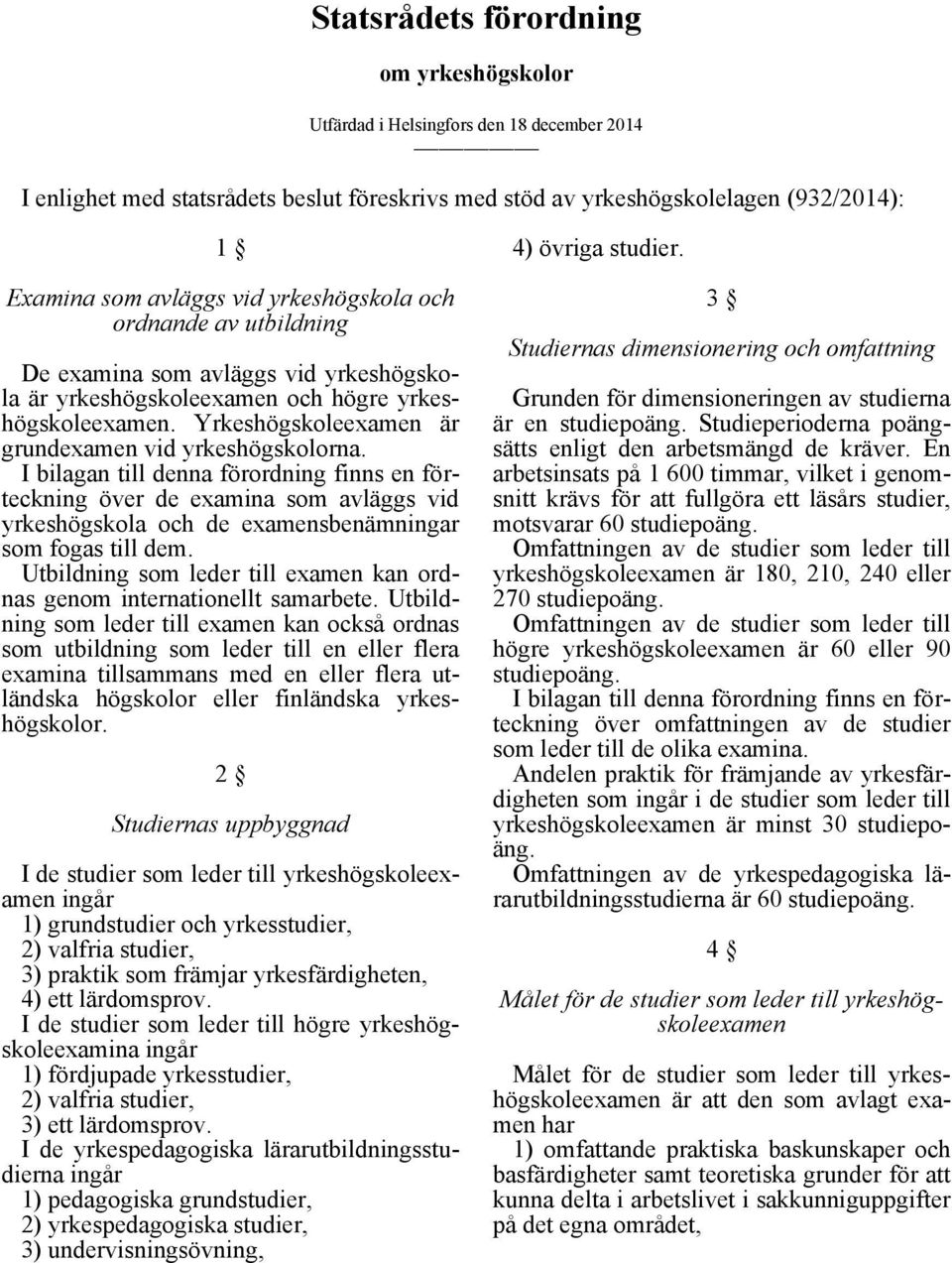 I bilagan till denna förordning finns en förteckning över de examina som avläggs vid yrkeshögskola och de examensbenämningar som fogas till dem.