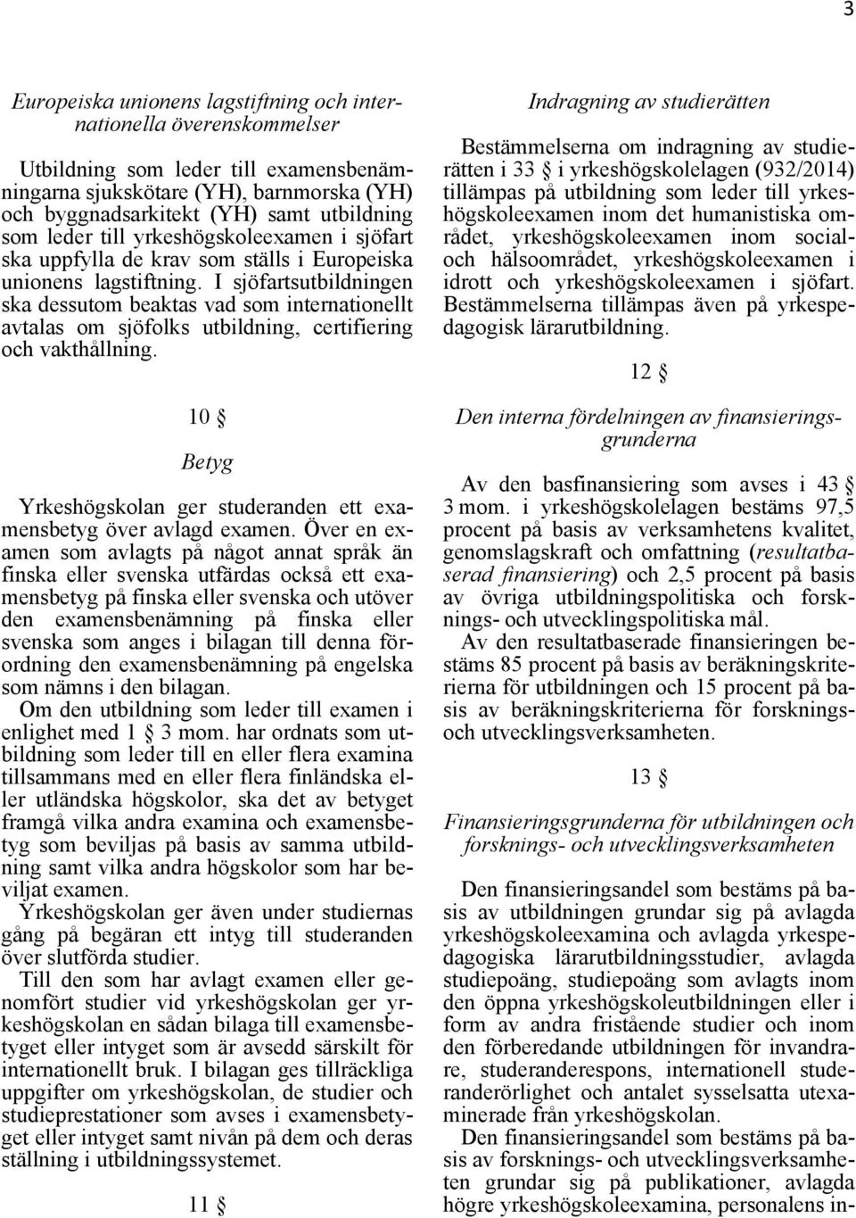 I sjöfartsutbildningen ska dessutom beaktas vad som internationellt avtalas om sjöfolks utbildning, certifiering och vakthållning.