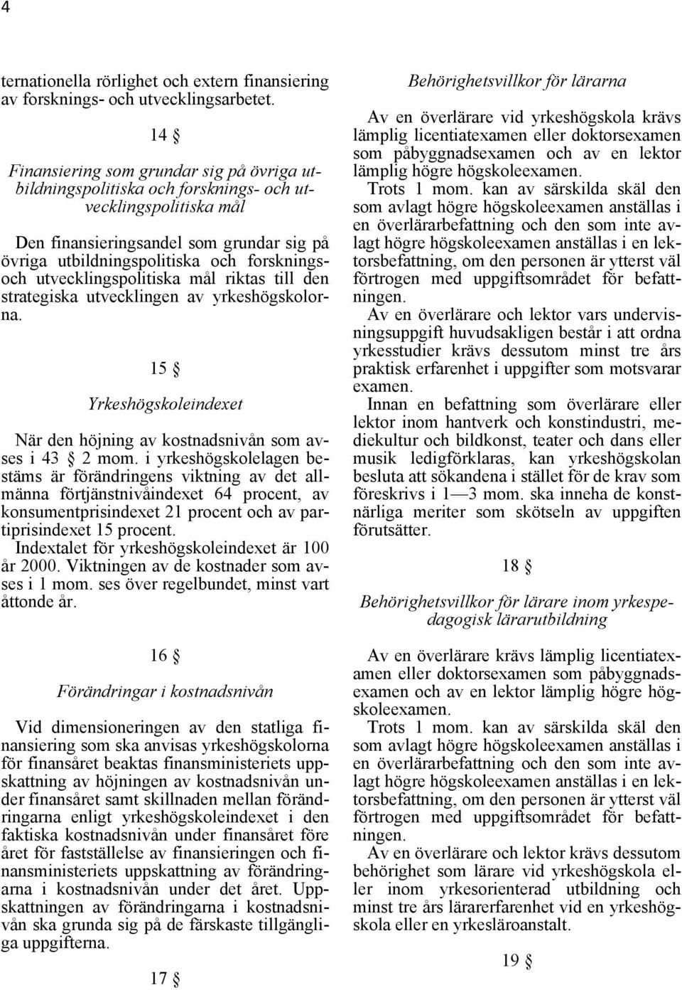 utvecklingspolitiska mål riktas till den strategiska utvecklingen av yrkeshögskolorna. 15 Yrkeshögskoleindexet När den höjning av kostnadsnivån som avses i 43 2 mom.