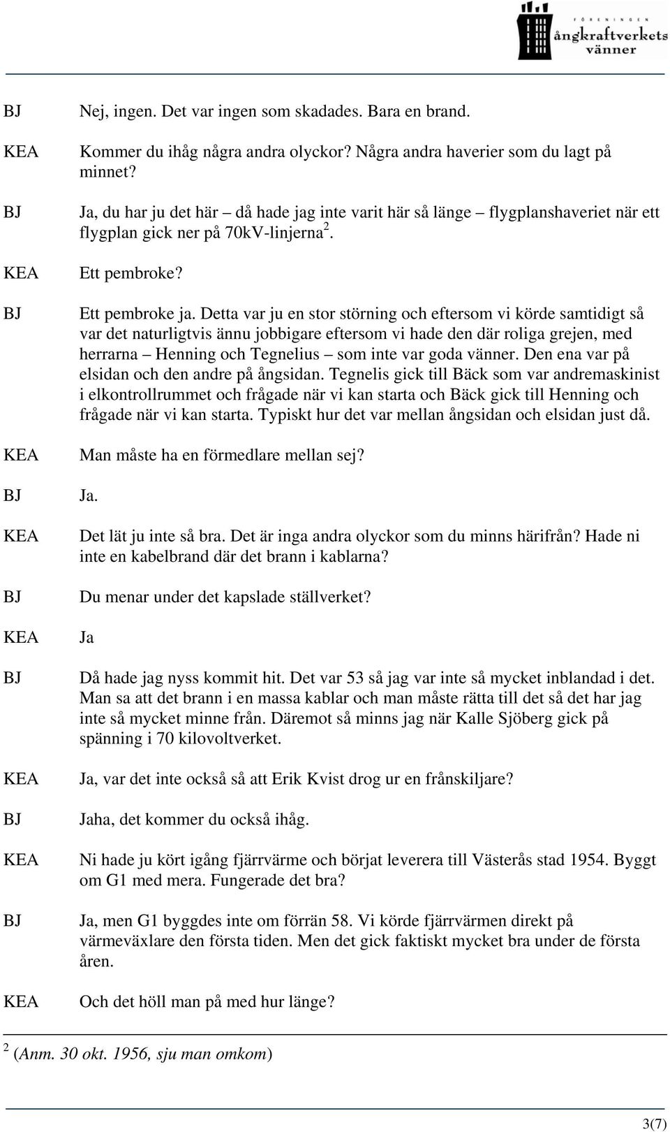 Detta var ju en stor störning och eftersom vi körde samtidigt så var det naturligtvis ännu jobbigare eftersom vi hade den där roliga grejen, med herrarna Henning och Tegnelius som inte var goda
