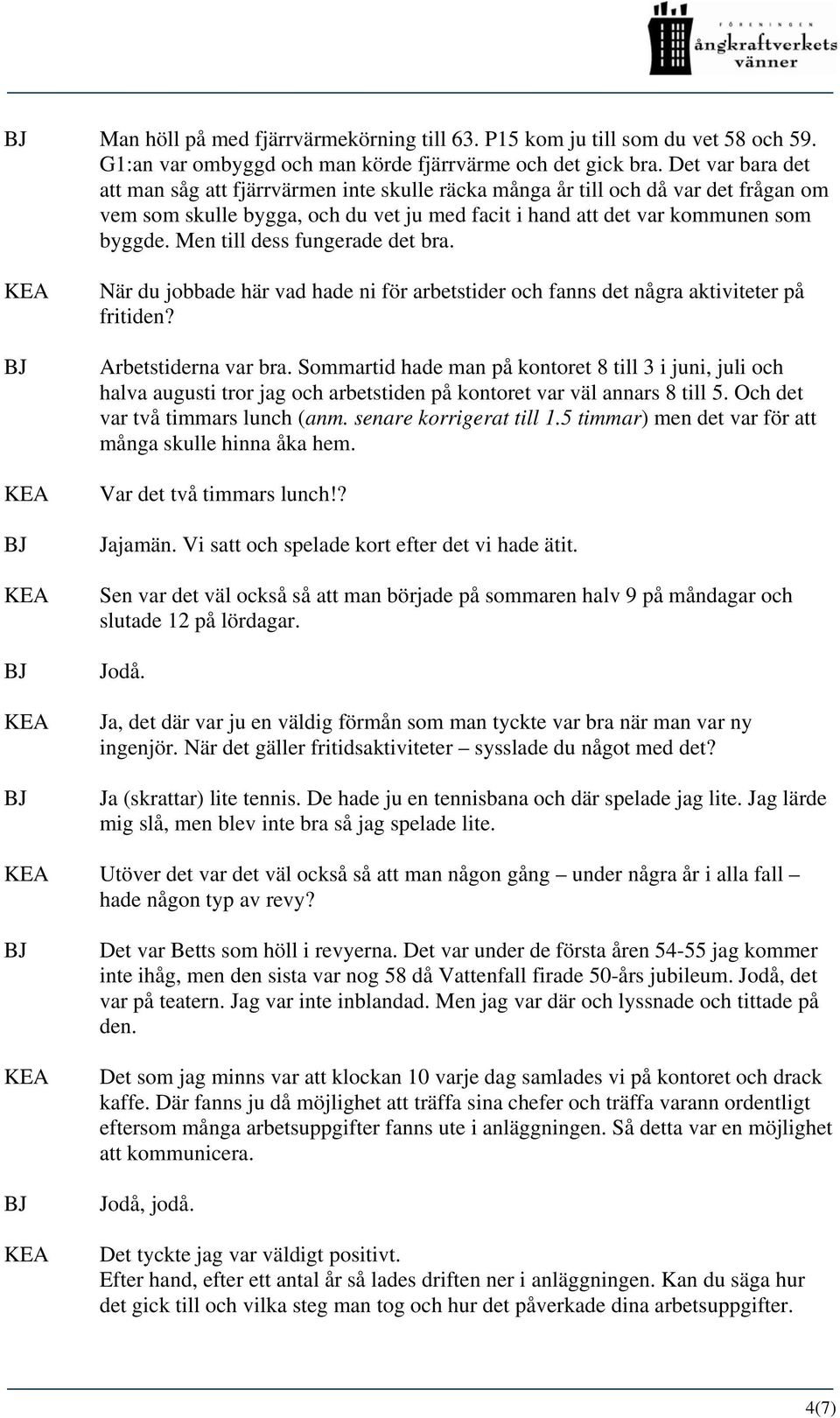 Men till dess fungerade det bra. När du jobbade här vad hade ni för arbetstider och fanns det några aktiviteter på fritiden? Arbetstiderna var bra.