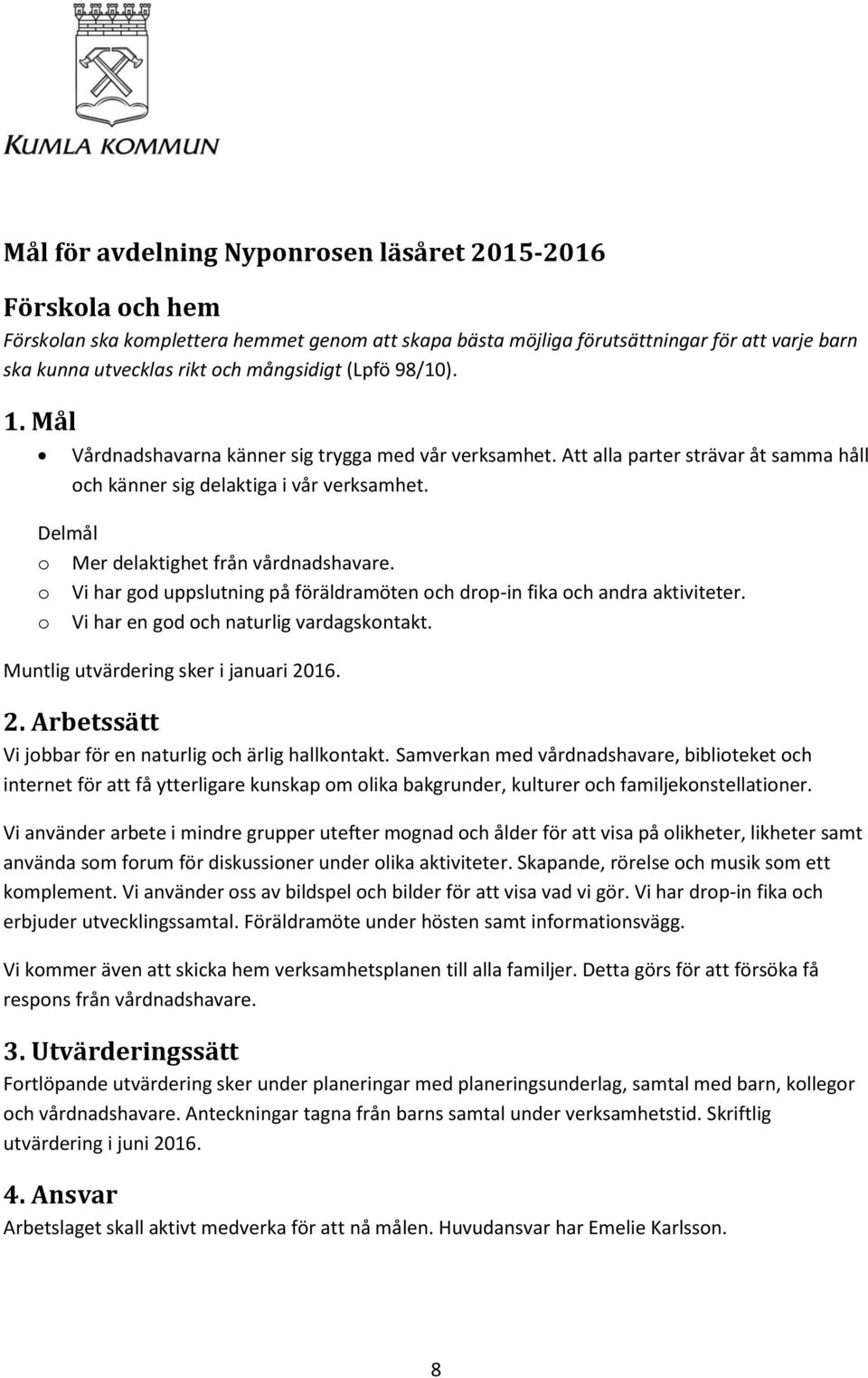 o Vi har god uppslutning på föräldramöten och drop-in fika och andra aktiviteter. o Vi har en god och naturlig vardagskontakt. Muntlig utvärdering sker i januari 2016.