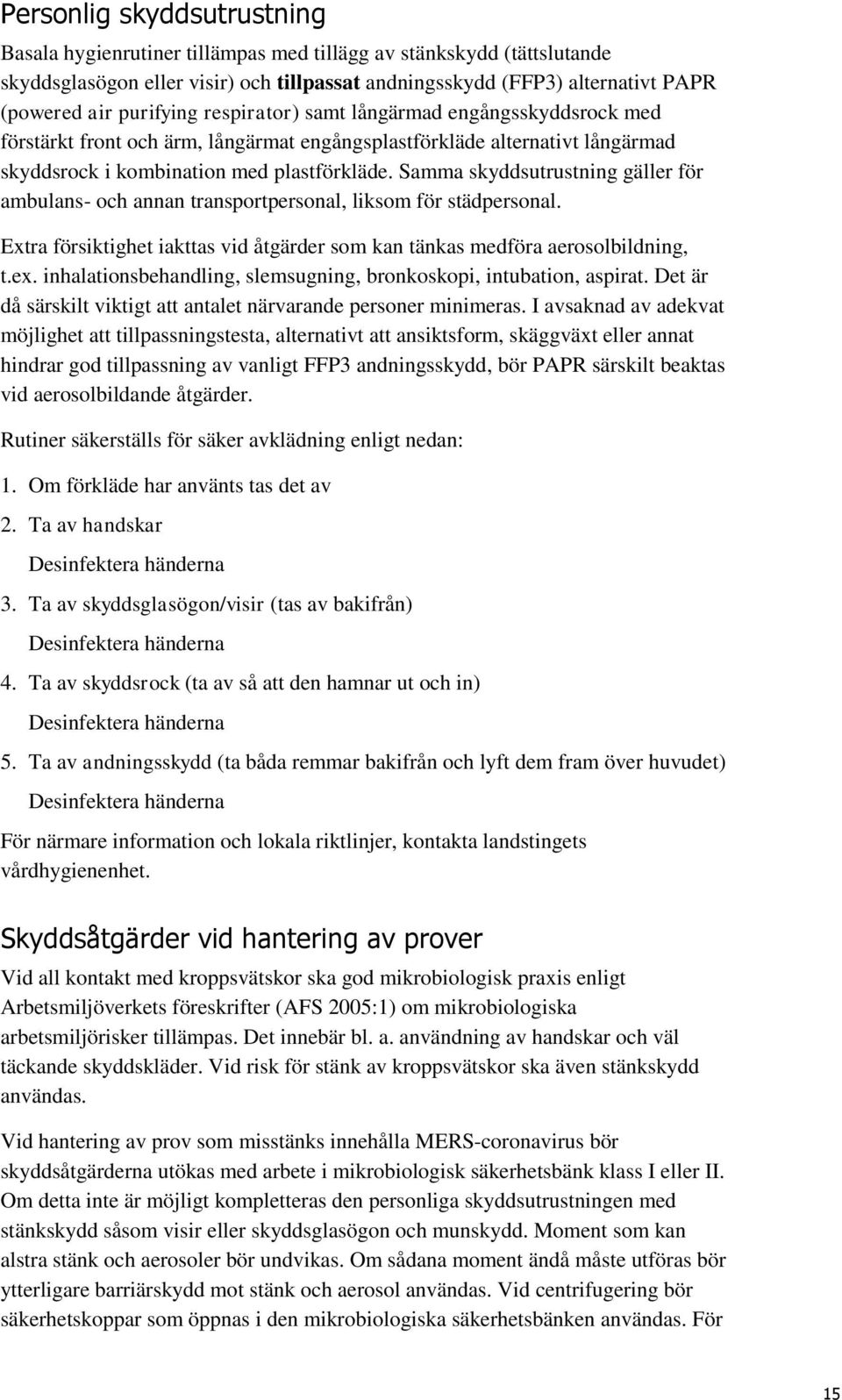 Samma skyddsutrustning gäller för ambulans- och annan transportpersonal, liksom för städpersonal. Extra försiktighet iakttas vid åtgärder som kan tänkas medföra aerosolbildning, t.ex.