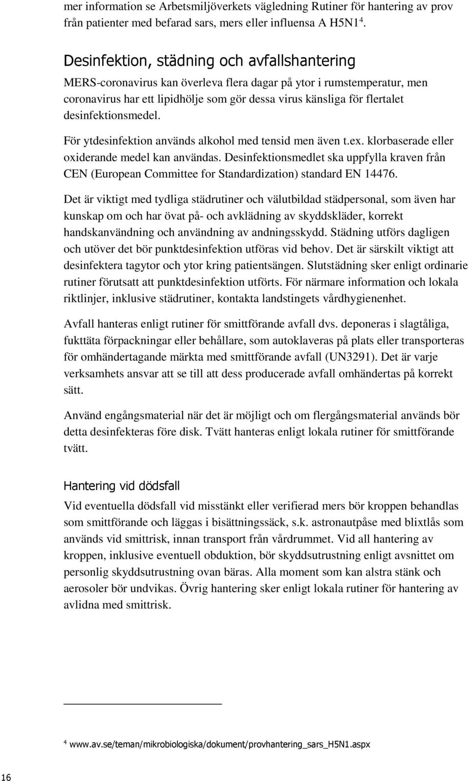 desinfektionsmedel. För ytdesinfektion används alkohol med tensid men även t.ex. klorbaserade eller oxiderande medel kan användas.