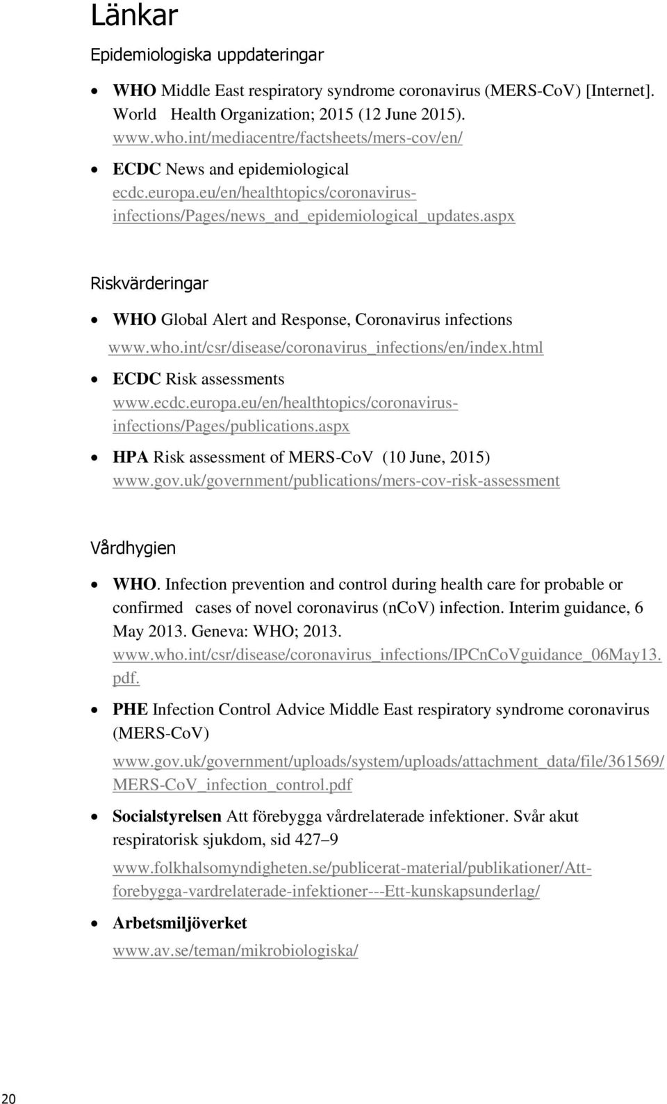 aspx Riskvärderingar WHO Global Alert and Response, Coronavirus infections www.who.int/csr/disease/coronavirus_infections/en/index.html HPA Risk assessment of MERS-CoV (10 June, 2015) www.gov.