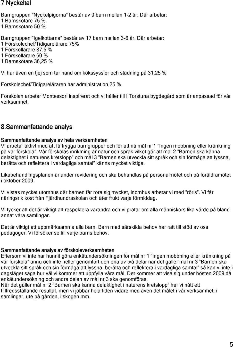 Förskolechef/Tidigareläraren har administration 25 %. Förskolan arbetar Montessori inspirerat och vi håller till i Torstuna bygdegård som är anpassad för vår verksamhet. 8.