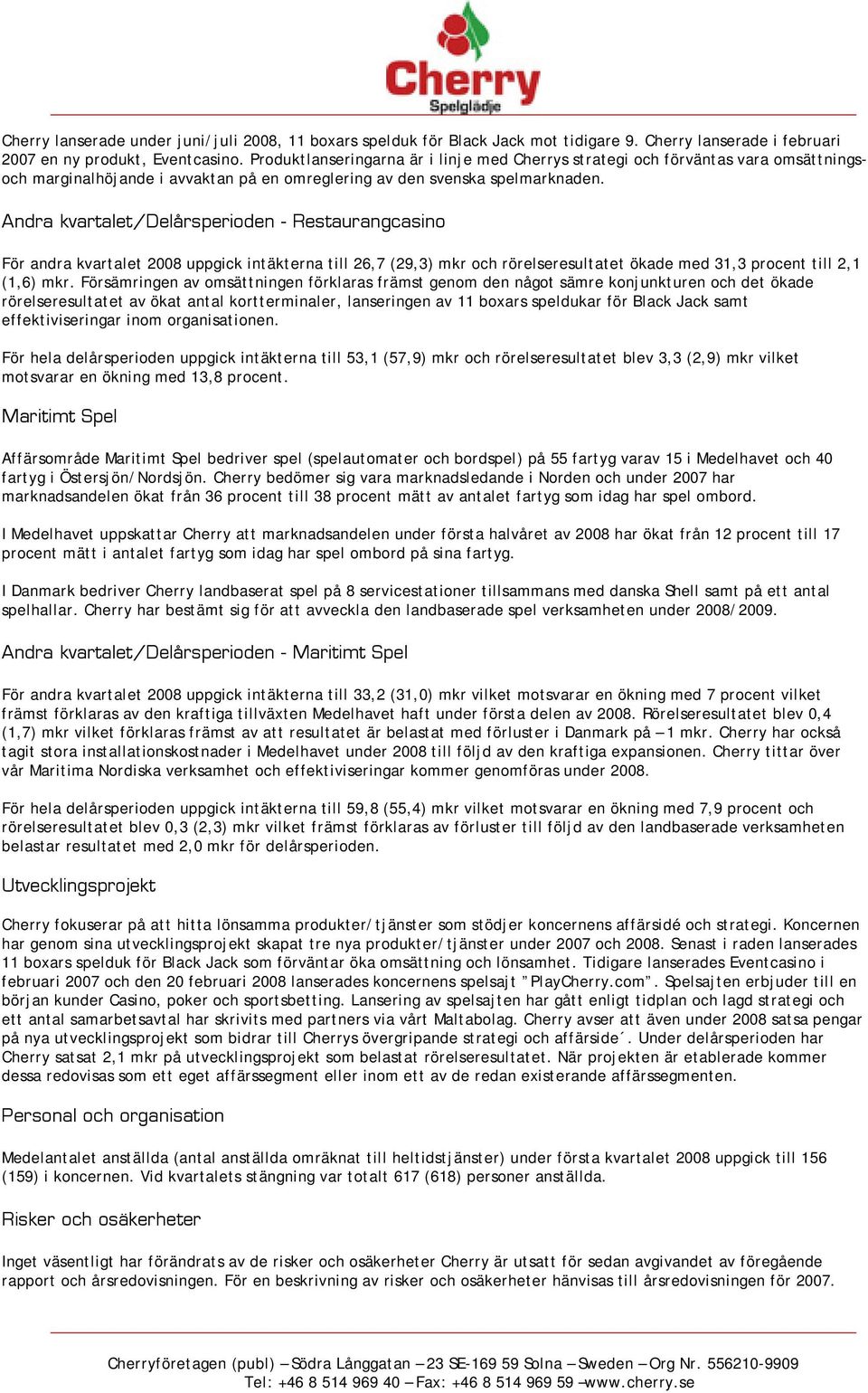 Andra kvartalet/delårsperioden - Restaurangcasino För andra kvartalet 2008 uppgick intäkterna till 26,7 (29,3) mkr och rörelseresultatet ökade med 31,3 procent till 2,1 (1,6) mkr.