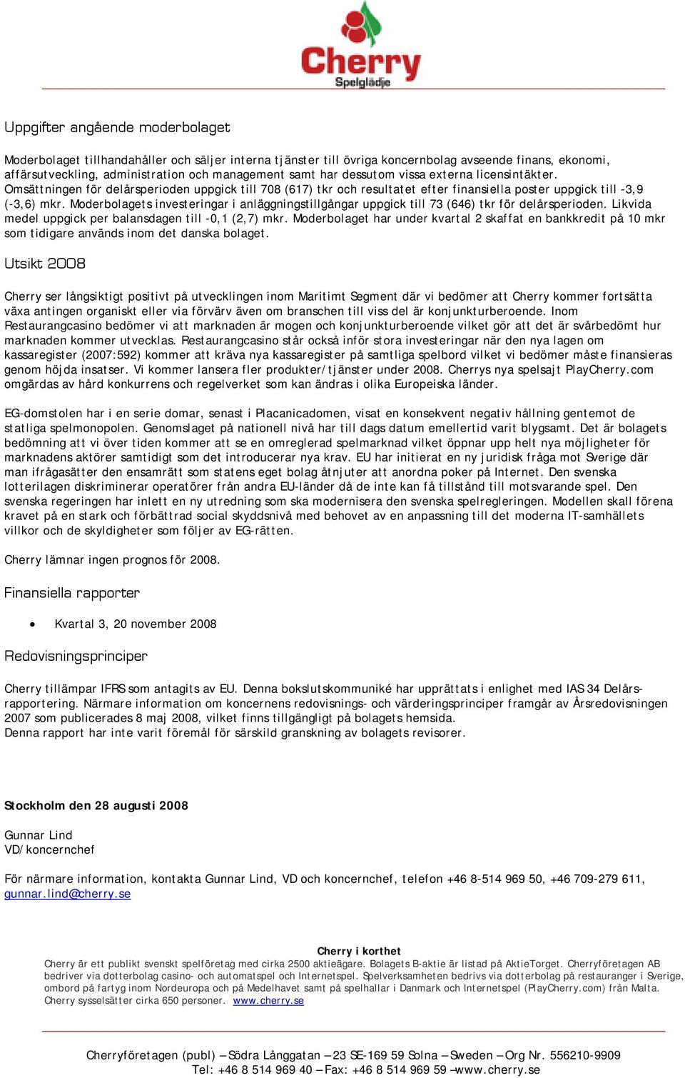 Moderbolagets investeringar i anläggningstillgångar uppgick till 73 (646) tkr för delårsperioden. Likvida medel uppgick per balansdagen till -0,1 (2,7) mkr.