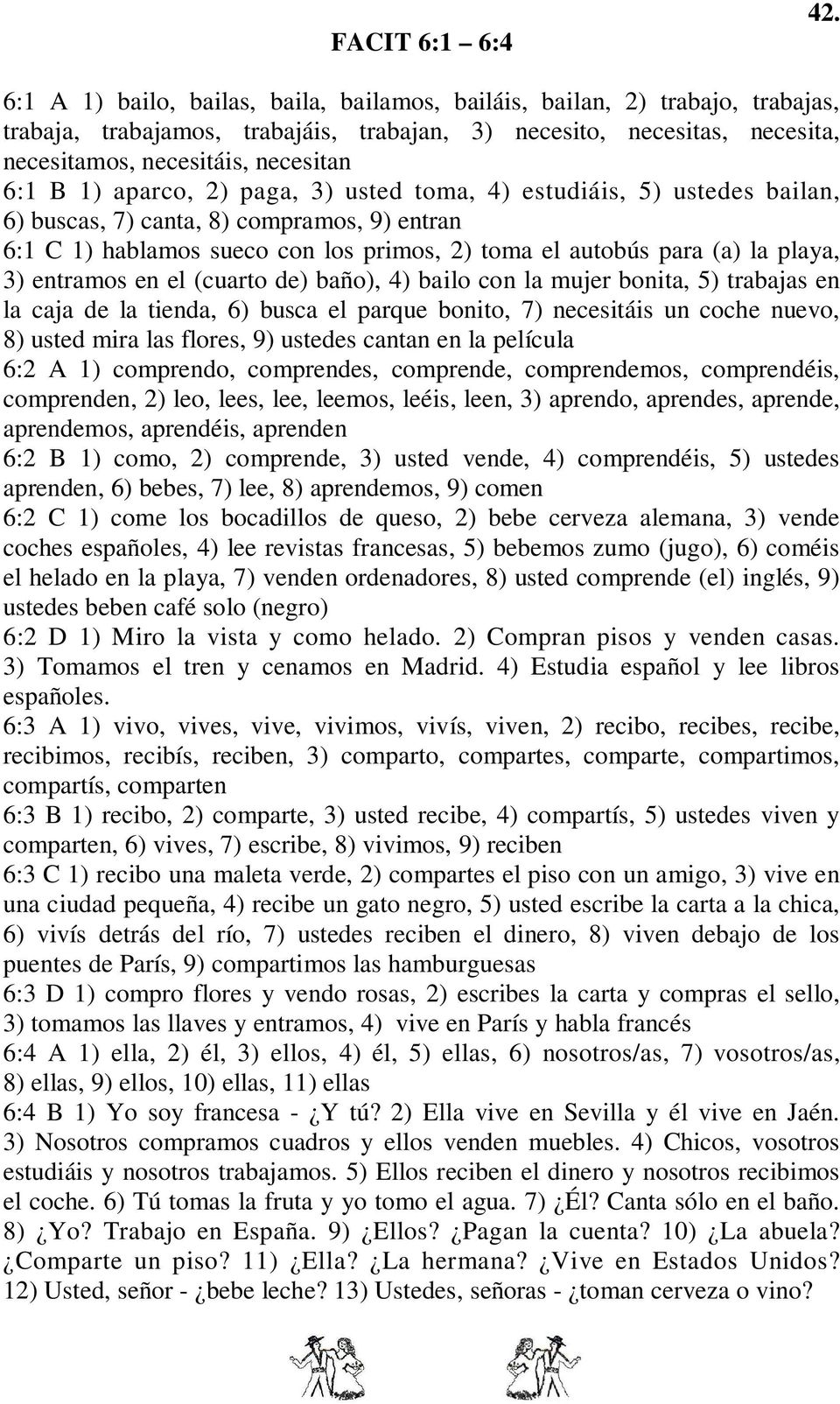 aparco, 2) paga, 3) usted toma, 4) estudiáis, 5) ustedes bailan, 6) buscas, 7) canta, 8) compramos, 9) entran 6:1 C 1) hablamos sueco con los primos, 2) toma el autobús para (a) la playa, 3) entramos