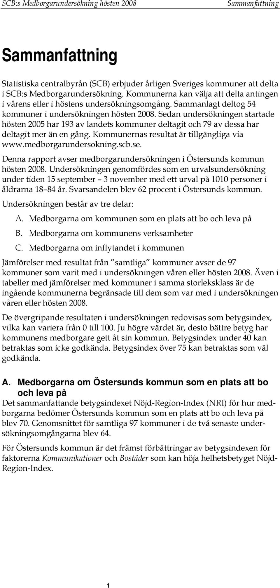 Sedan undersökningen startade hösten 2005 har 193 av landets kommuner deltagit och 79 av dessa har deltagit mer än en gång. Kommunernas resultat är tillgängliga via www.medborgarundersokning.scb.se.