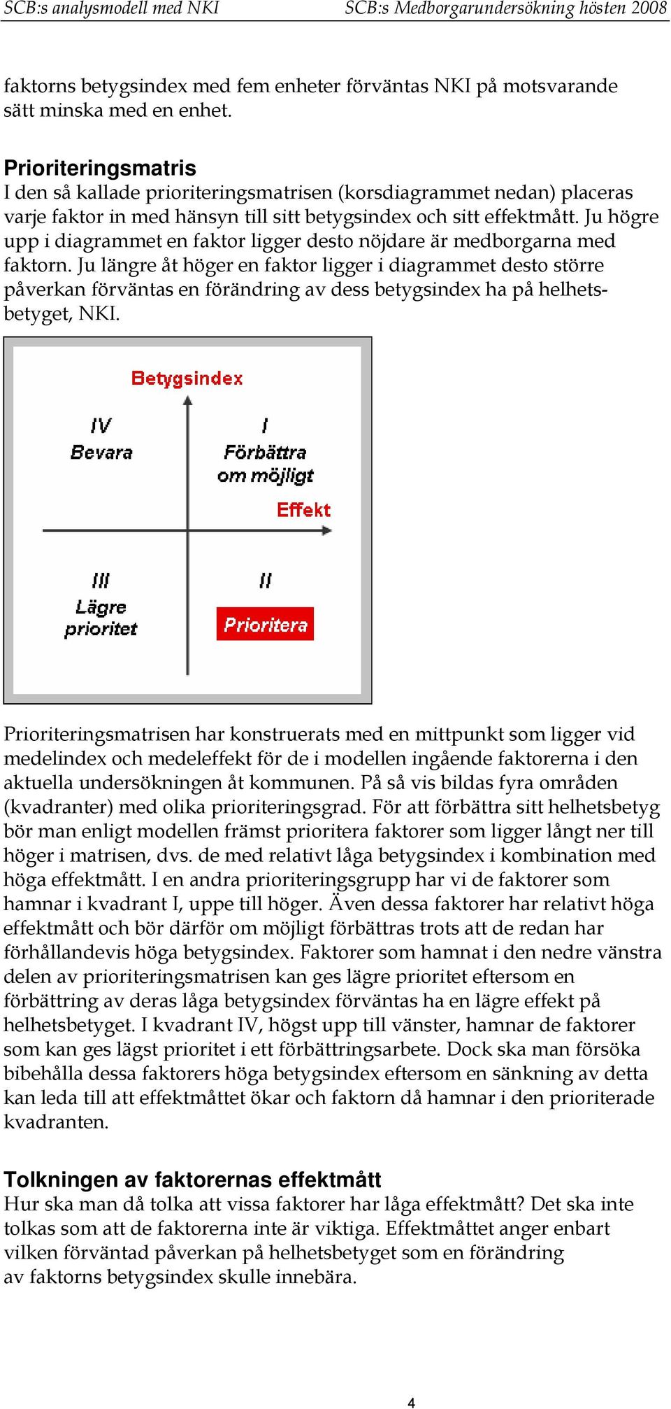 Ju högre upp i diagrammet en faktor ligger desto nöjdare är medborgarna med faktorn.