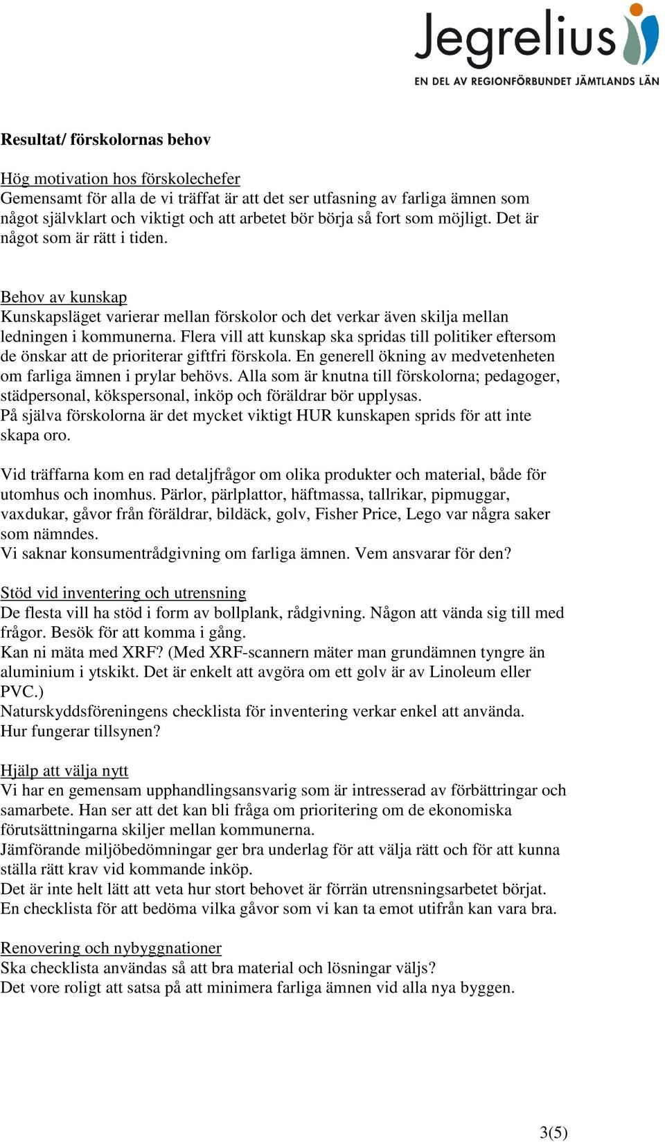 Flera vill att kunskap ska spridas till politiker eftersom de önskar att de prioriterar giftfri förskola. En generell ökning av medvetenheten om farliga ämnen i prylar behövs.