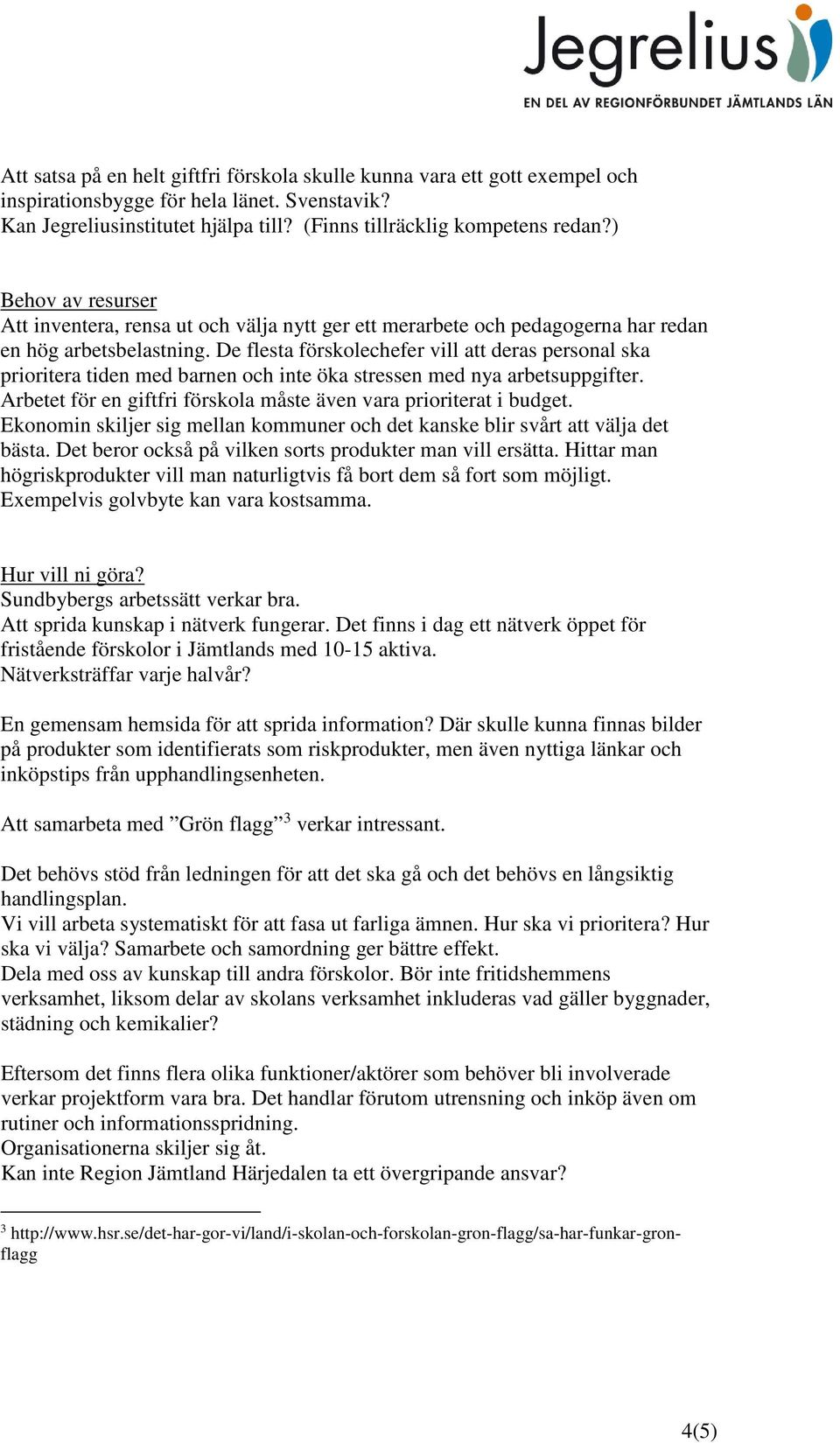 De flesta förskolechefer vill att deras personal ska prioritera tiden med barnen och inte öka stressen med nya arbetsuppgifter. Arbetet för en giftfri förskola måste även vara prioriterat i budget.