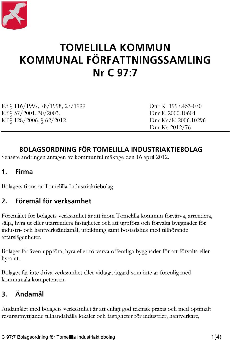 Föremål för verksamhet Föremålet för bolagets verksamhet är att inom Tomelilla kommun förvärva, arrendera, sälja, hyra ut eller utarrendera fastigheter och att uppföra och förvalta byggnader för