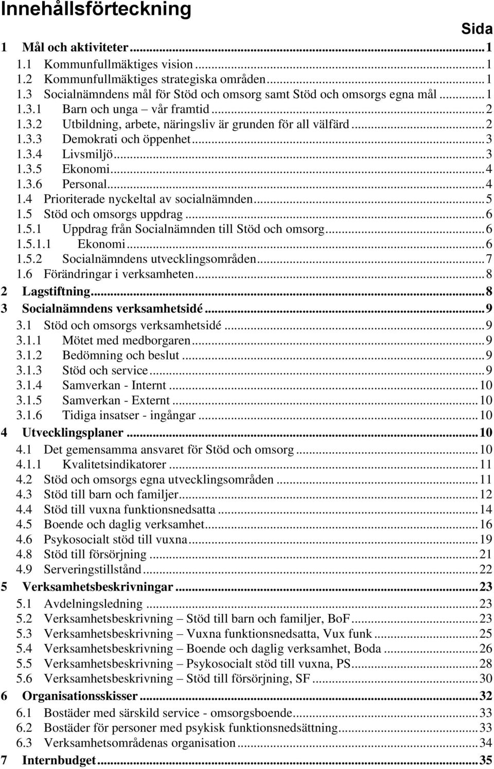 .. 4 1.4 Prioriterade nyckeltal av socialnämnden... 5 1.5 Stöd och omsorgs uppdrag... 6 1.5.1 Uppdrag från Socialnämnden till Stöd och omsorg... 6 1.5.1.1 Ekonomi... 6 1.5.2 Socialnämndens utvecklingsområden.