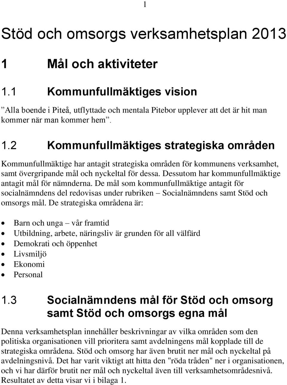 Dessutom har kommunfullmäktige antagit mål för nämnderna. De mål som kommunfullmäktige antagit för socialnämndens del redovisas under rubriken Socialnämndens samt Stöd och omsorgs mål.