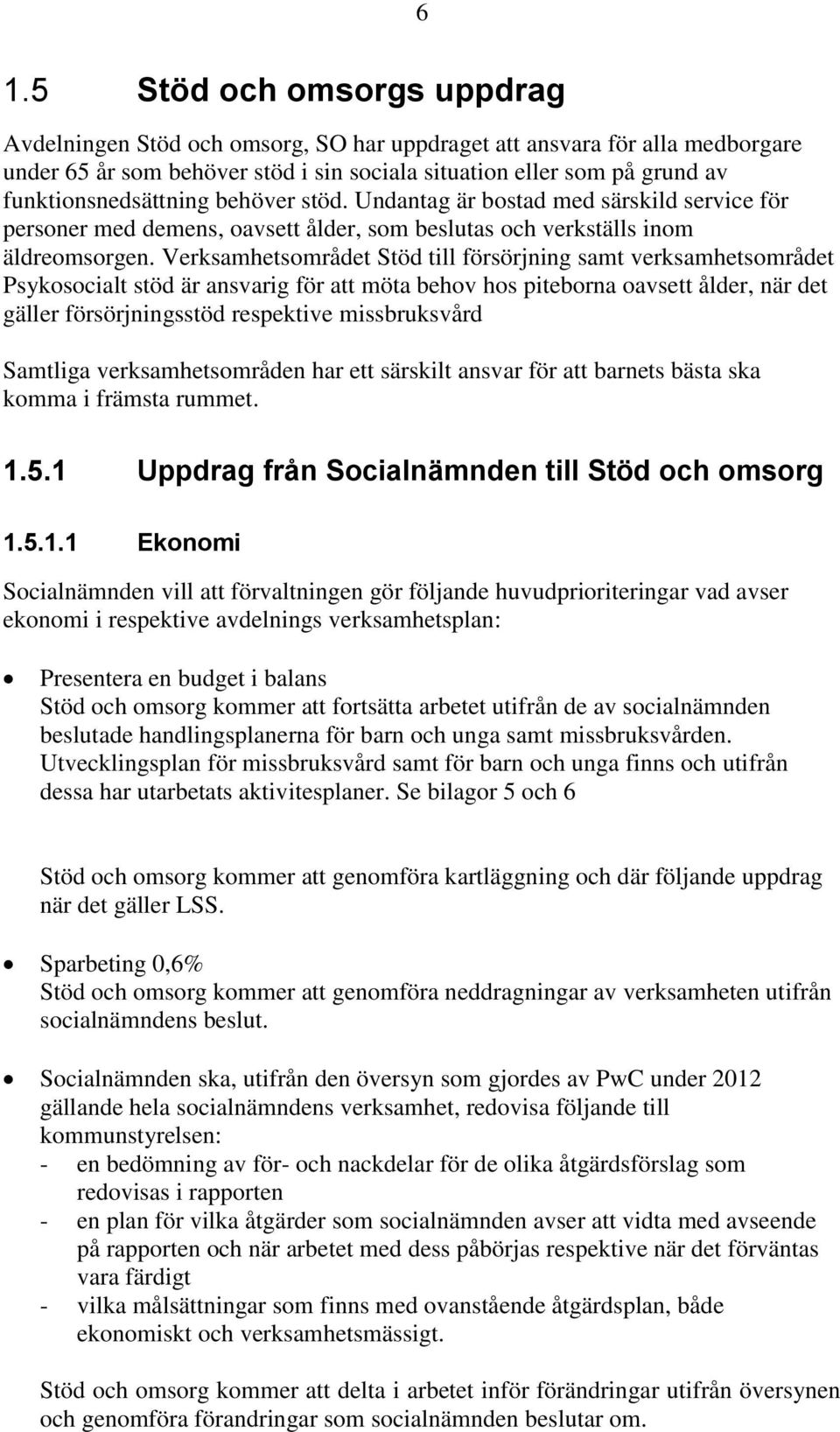 Verksamhetsområdet Stöd till försörjning samt verksamhetsområdet Psykosocialt stöd är ansvarig för att möta behov hos piteborna oavsett ålder, när det gäller försörjningsstöd respektive missbruksvård