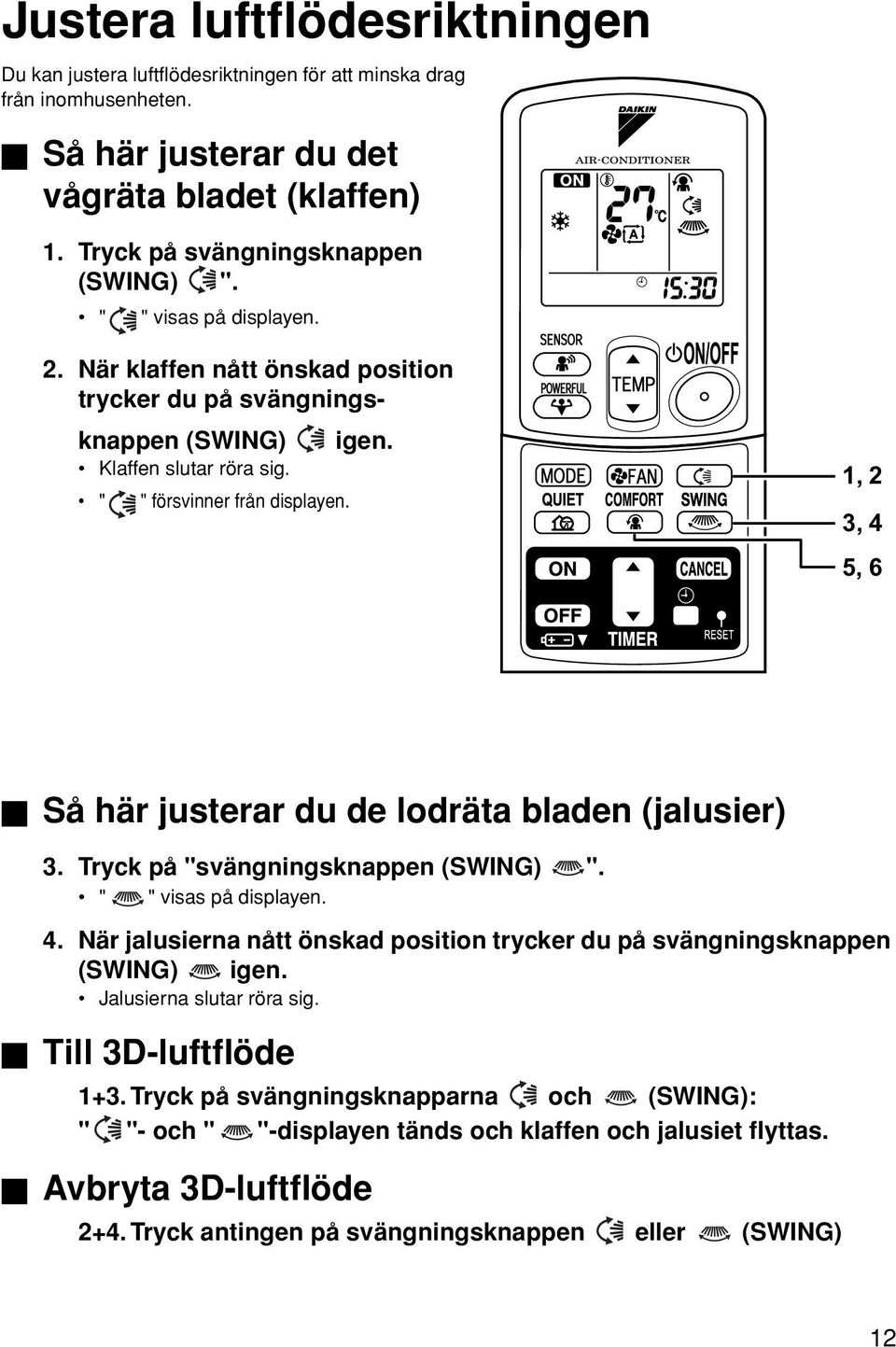 1, 2 3, 4 5, 6 Så här justerar du de lodräta bladen (jalusier) 3. Tryck på "svängningsknappen (SWING) ". " " visas på displayen. 4. När jalusierna nått önskad position trycker du på svängningsknappen (SWING) igen.