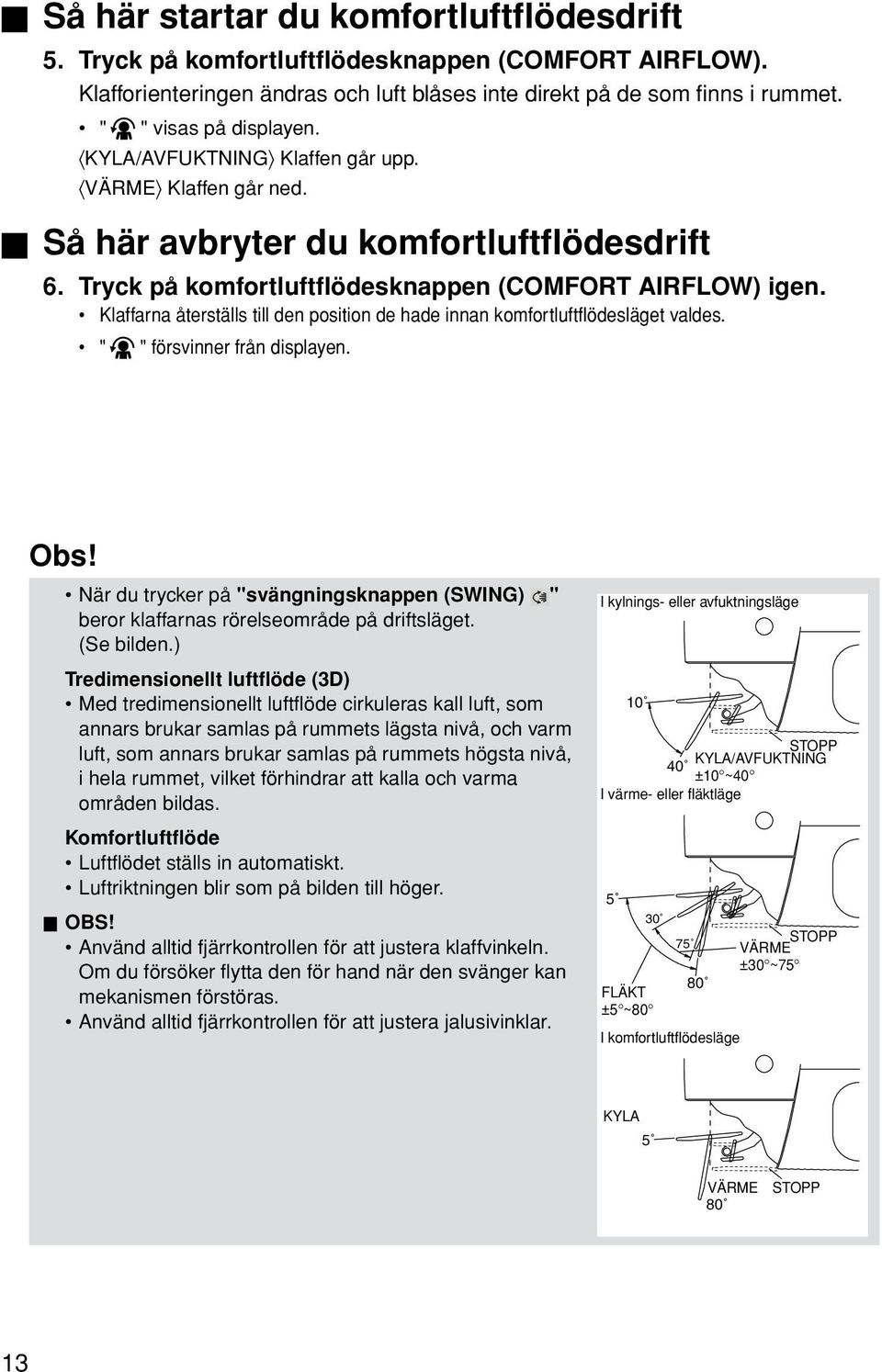 Klaffarna återställs till den position de hade innan komfortluftflödesläget valdes. " " försvinner från displayen. Obs!