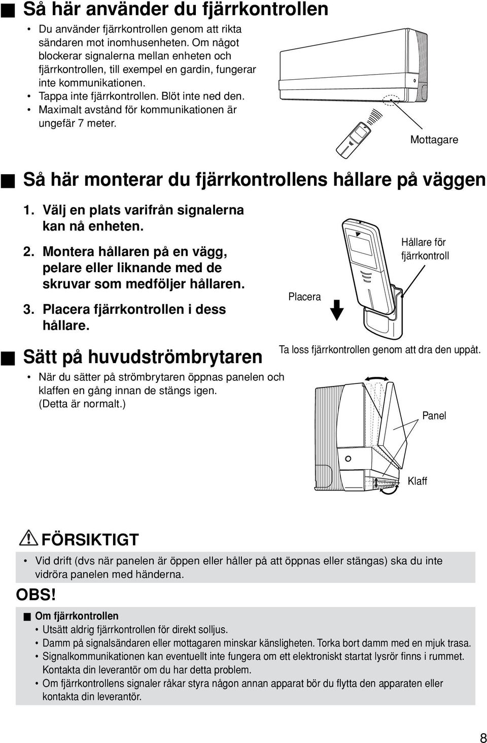 Maximalt avstånd för kommunikationen är ungefär 7 meter. Mottagare Så här monterar du fjärrkontrollens hållare på väggen 1. Välj en plats varifrån signalerna kan nå enheten. 2.