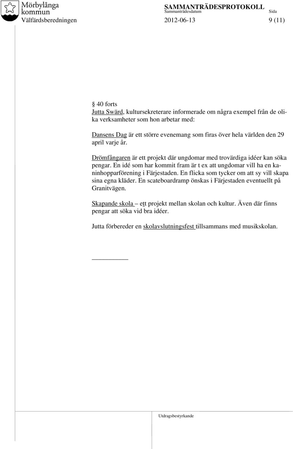 En idé som har kommit fram är t ex att ungdomar vill ha en kaninhopparförening i Färjestaden. En flicka som tycker om att sy vill skapa sina egna kläder.