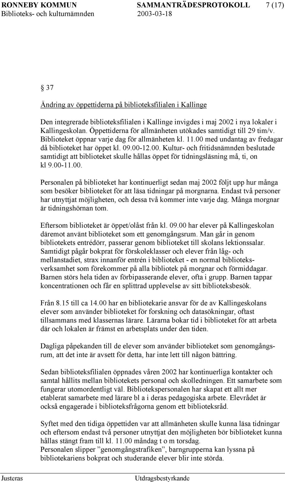 med undantag av fredagar då biblioteket har öppet kl. 09.00-12.00. Kultur- och fritidsnämnden beslutade samtidigt att biblioteket skulle hållas öppet för tidningsläsning må, ti, on kl 9.00-11.00. Personalen på biblioteket har kontinuerligt sedan maj 2002 följt upp hur många som besöker biblioteket för att läsa tidningar på morgnarna.