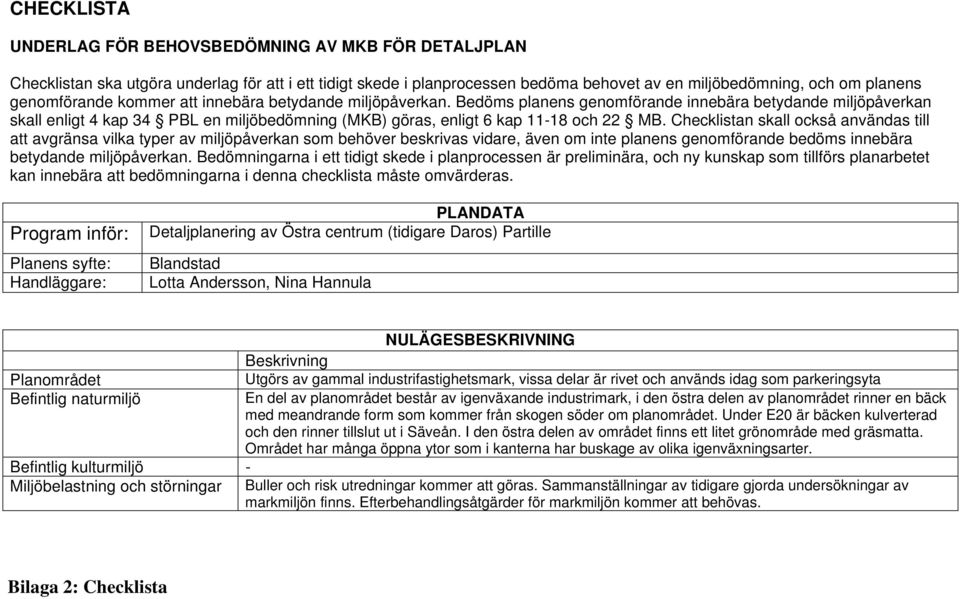 Bedöms planens genomförande innebära betydande miljöpåverkan skall enligt 4 kap 34 PBL en miljöbedömning (MKB) göras, enligt 6 kap 11-18 och 22 MB.