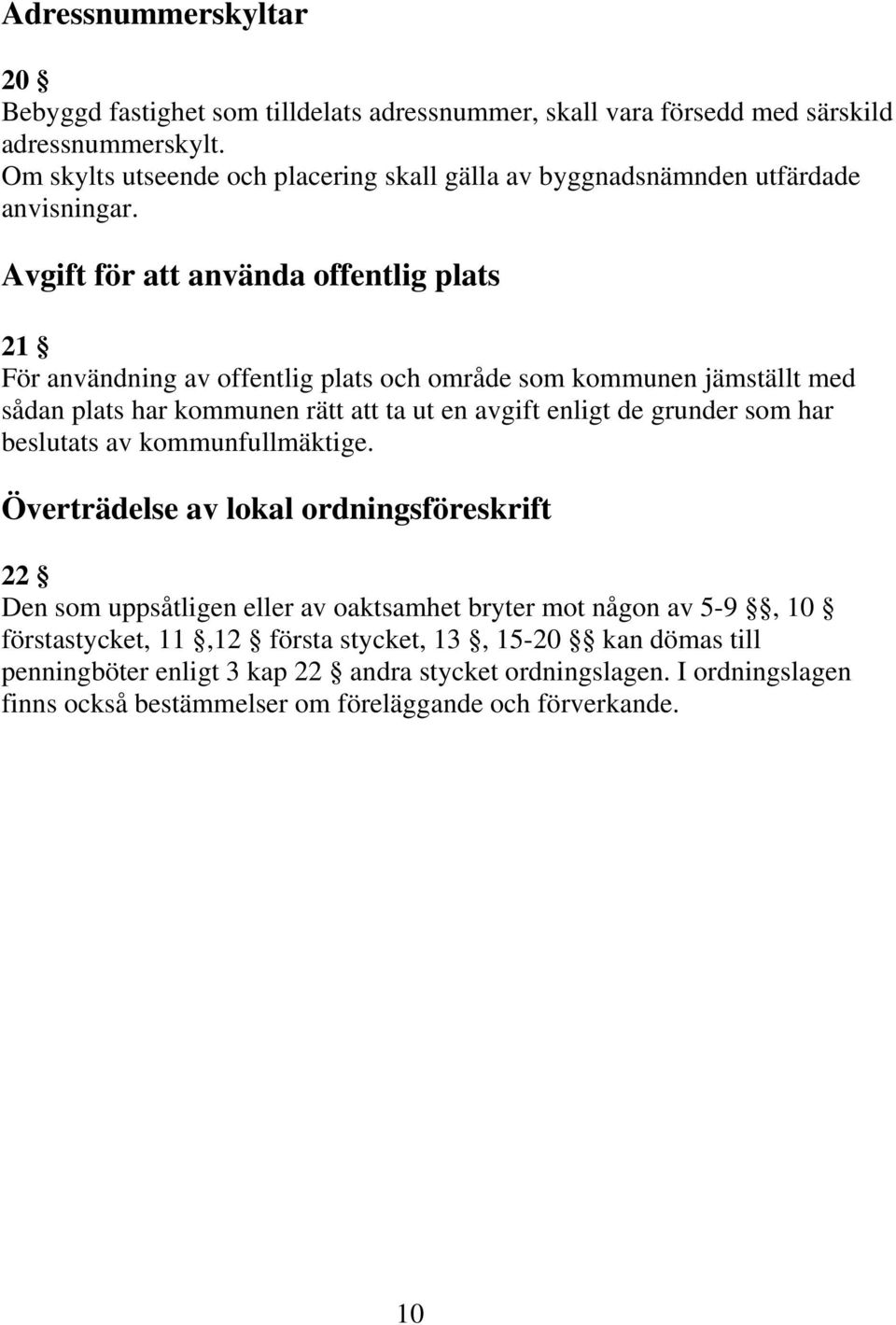 Avgift för att använda offentlig plats 21 För användning av offentlig plats och område som kommunen jämställt med sådan plats har kommunen rätt att ta ut en avgift enligt de grunder