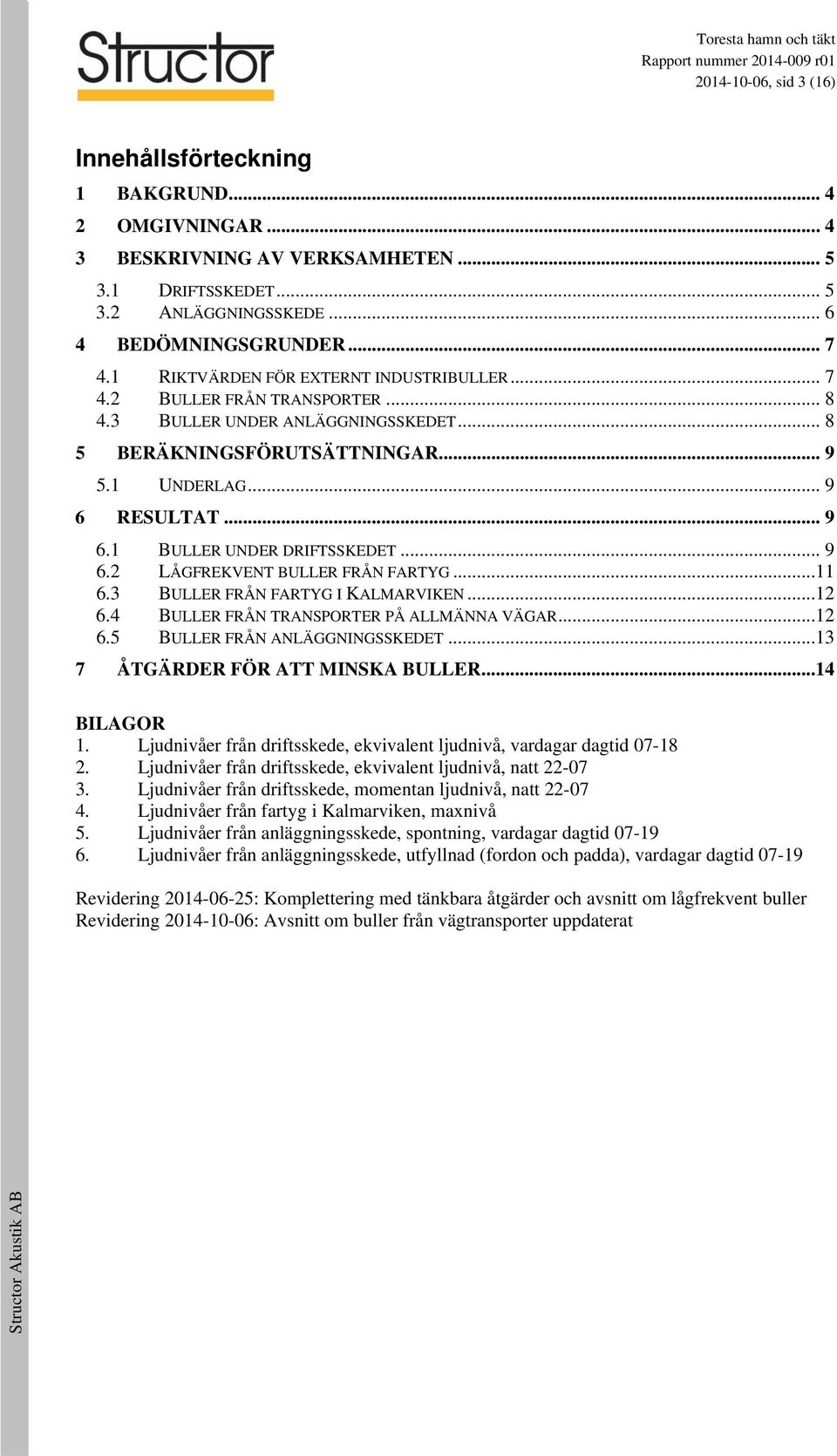 .. 9 6.2 LÅGFREKVENT BULLER FRÅN FARTYG...11 6.3 BULLER FRÅN FARTYG I KALMARVIKEN...12 6.4 BULLER FRÅN TRANSPORTER PÅ ALLMÄNNA VÄGAR...12 6.5 BULLER FRÅN ANLÄGGNINGSSKEDET.