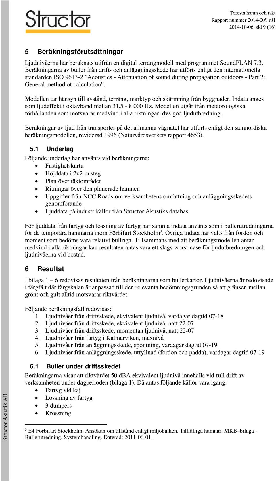 method of calculation. Modellen tar hänsyn till avstånd, terräng, marktyp och skärmning från byggnader. Indata anges som ljudeffekt i oktavband mellan 31,5-8 000 Hz.