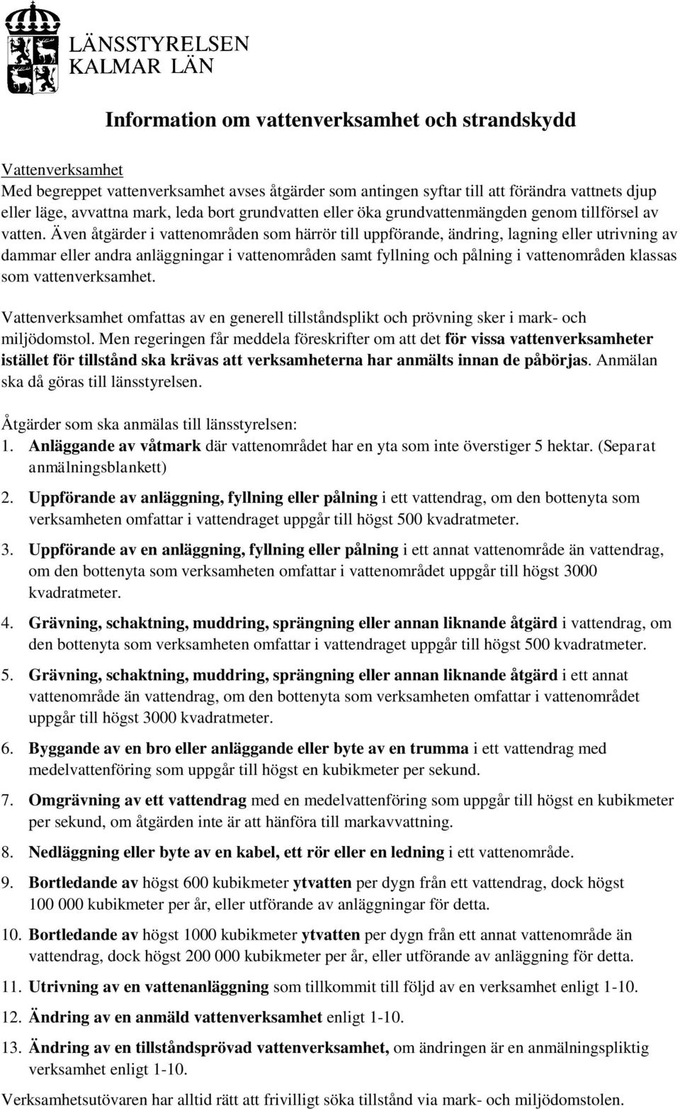 Även åtgärder i vattenområden som härrör till uppförande, ändring, lagning eller utrivning av dammar eller andra anläggningar i vattenområden samt fyllning och pålning i vattenområden klassas som