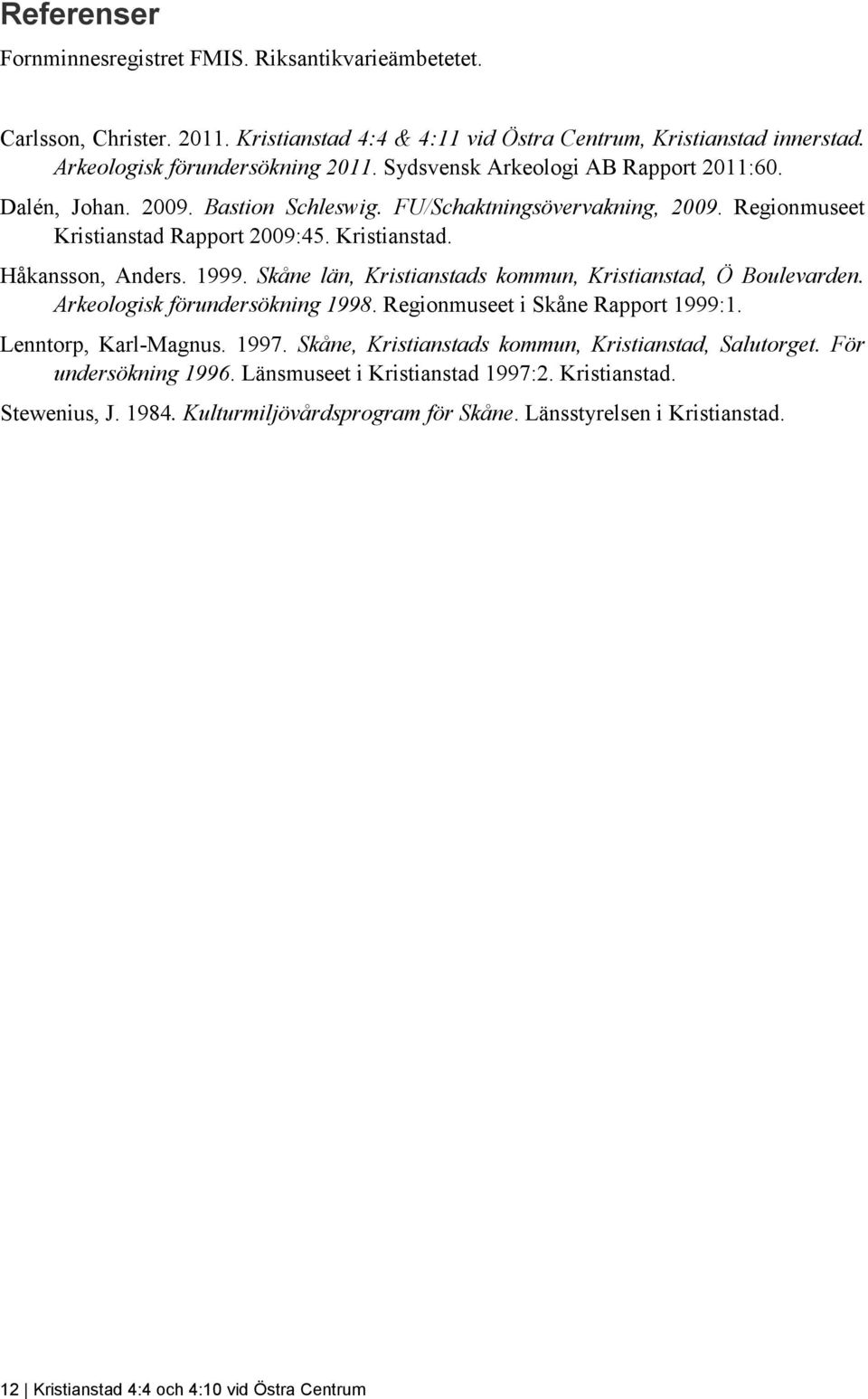 Skåne län, Kristianstads kommun, Kristianstad, Ö Boulevarden. Arkeologisk förundersökning 1998. Regionmuseet i Skåne Rapport 1999:1. Lenntorp, Karl-Magnus. 1997.