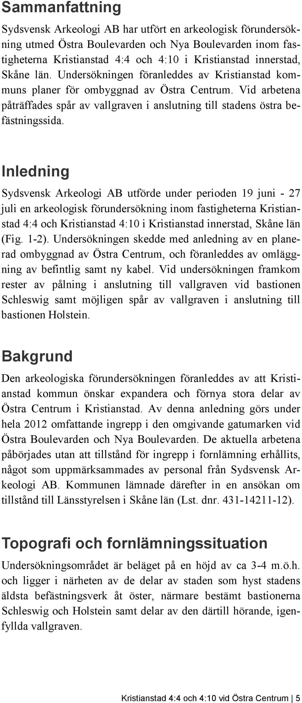 Inledning Sydsvensk Arkeologi AB utförde under perioden 19 juni - 27 juli en arkeologisk förundersökning inom fastigheterna Kristianstad 4:4 och Kristianstad 4:10 i Kristianstad innerstad, Skåne län