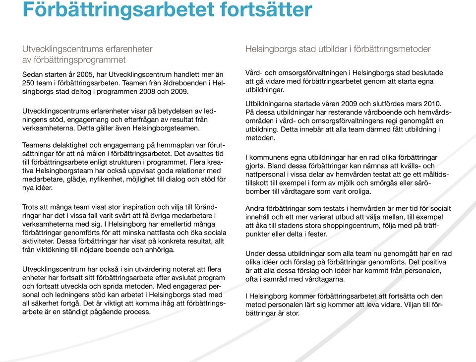 Utvecklingscentrums erfarenheter visar på betydelsen av ledningens stöd, engagemang och efterfrågan av resultat från verksamheterna. Detta gäller även Helsingborgsteamen.