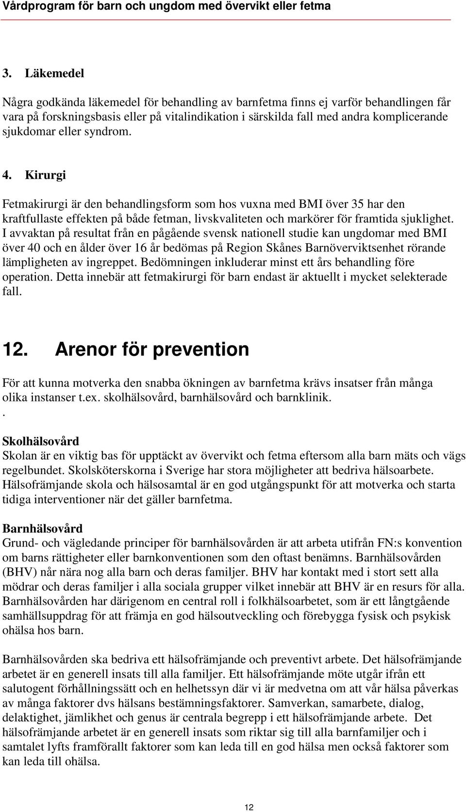 I avvaktan på resultat från en pågående svensk nationell studie kan ungdomar med BMI över 40 och en ålder över 16 år bedömas på Region Skånes Barnöverviktsenhet rörande lämpligheten av ingreppet.