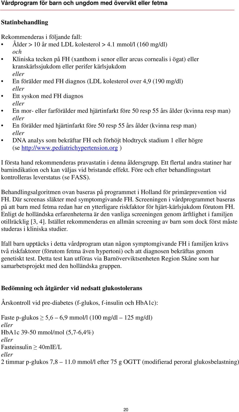 4,9 (190 mg/dl) eller Ett syskon med FH diagnos eller En mor- eller farförälder med hjärtinfarkt före 50 resp 55 års ålder (kvinna resp man) eller En förälder med hjärtinfarkt före 50 resp 55 års